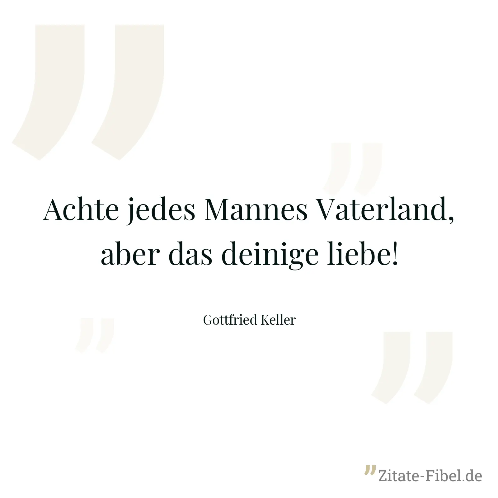 Achte jedes Mannes Vaterland, aber das deinige liebe! - Gottfried Keller