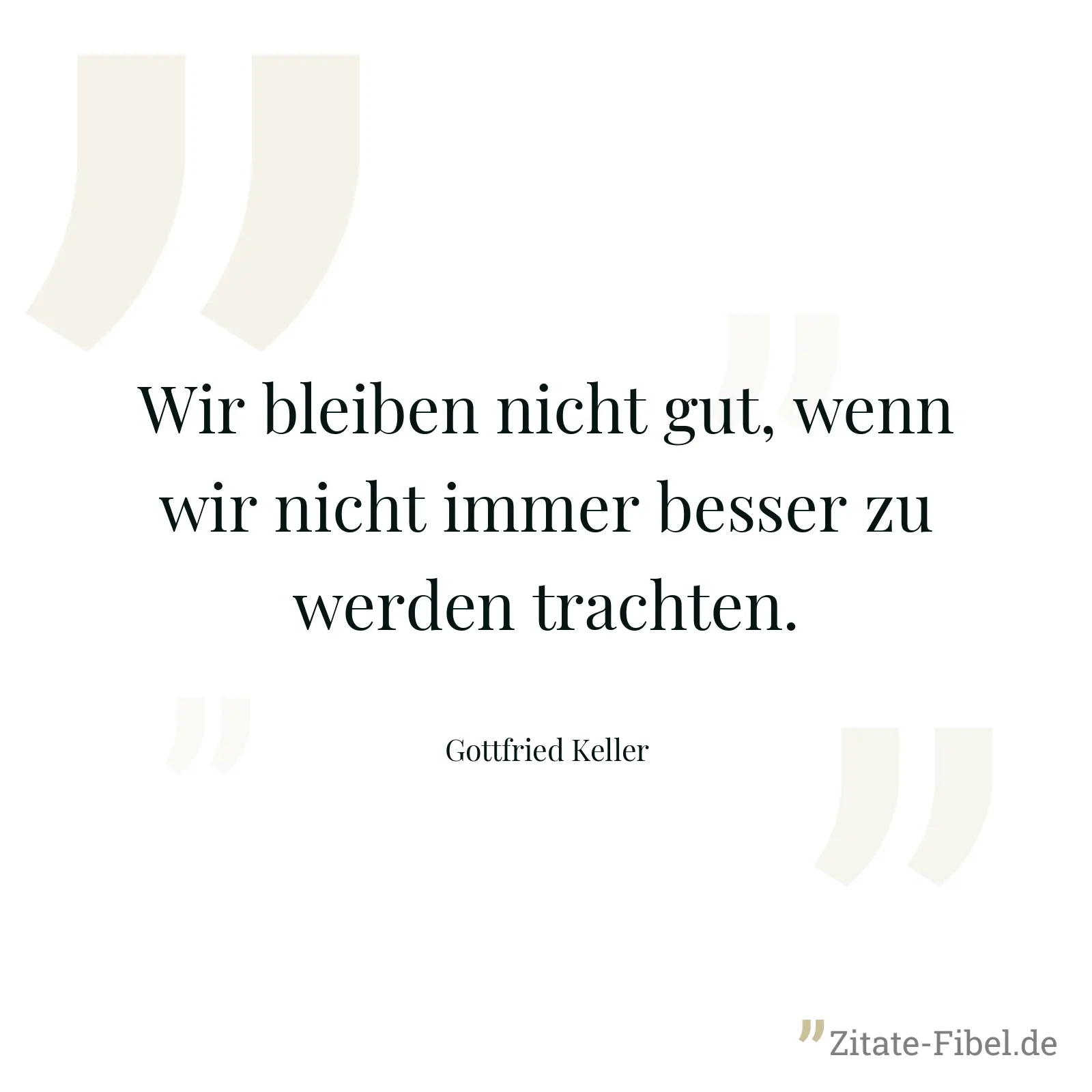 Wir bleiben nicht gut, wenn wir nicht immer besser zu werden trachten. - Gottfried Keller