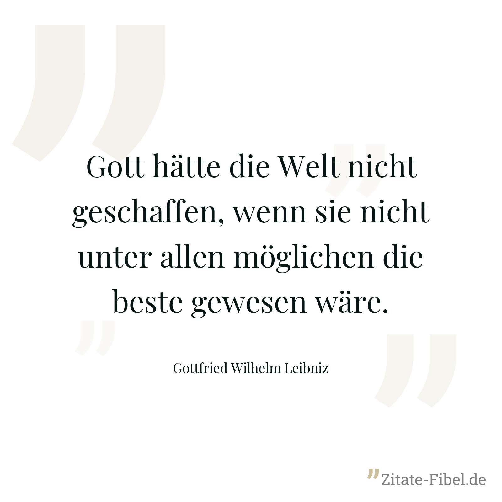 Gott hätte die Welt nicht geschaffen, wenn sie nicht unter allen möglichen die beste gewesen wäre. - Gottfried Wilhelm Leibniz