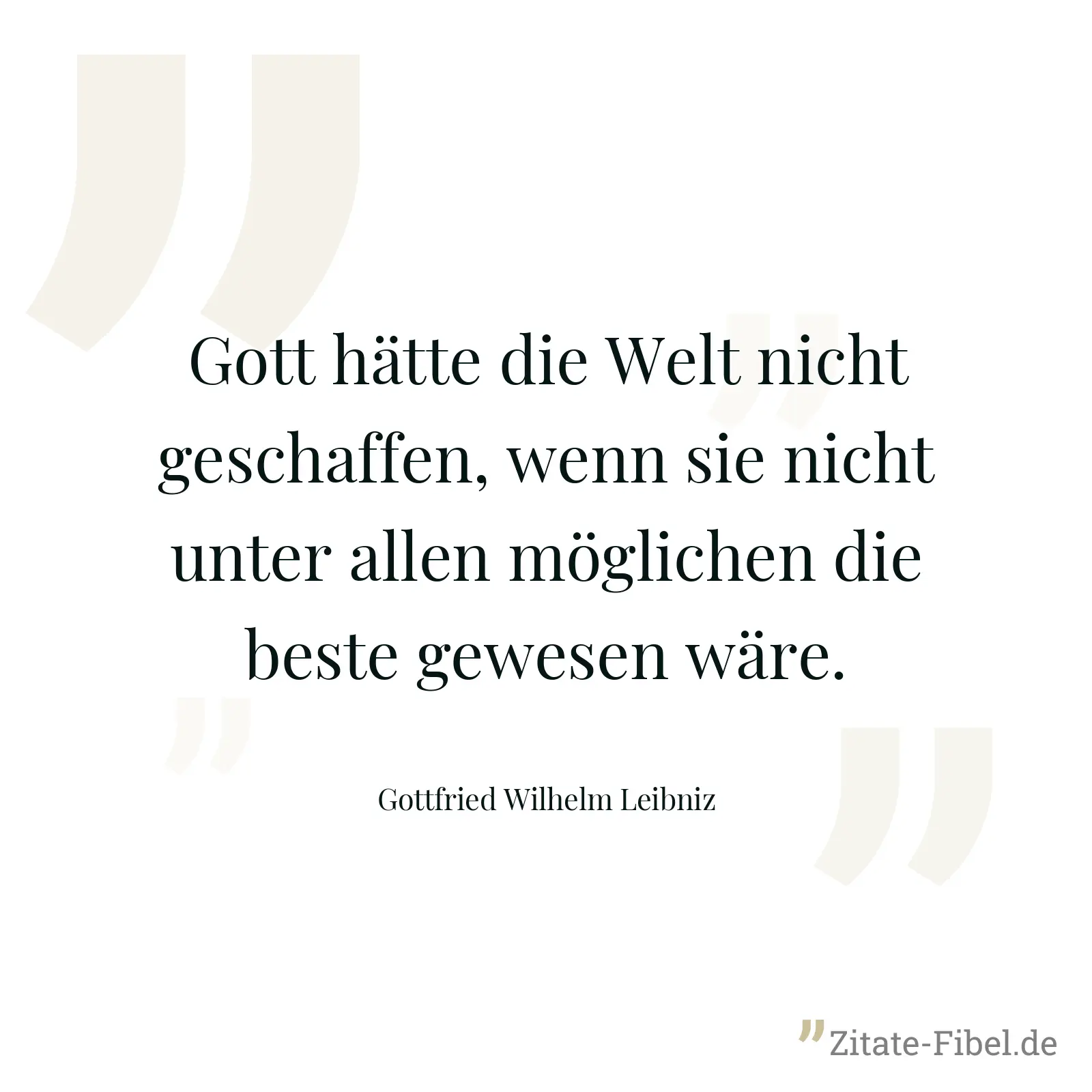 Gott hätte die Welt nicht geschaffen, wenn sie nicht unter allen möglichen die beste gewesen wäre. - Gottfried Wilhelm Leibniz