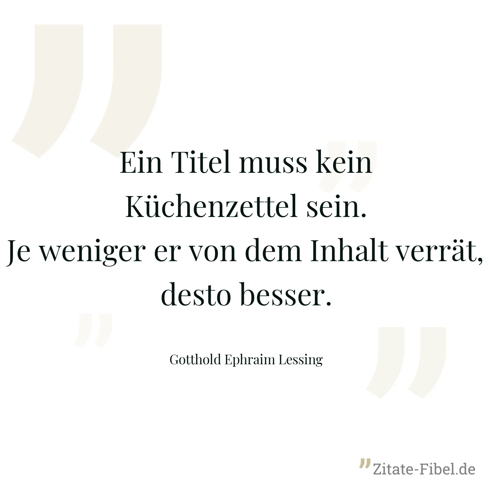 Ein Titel muss kein Küchenzettel sein. Je weniger er von dem Inhalt verrät, desto besser. - Gotthold Ephraim Lessing