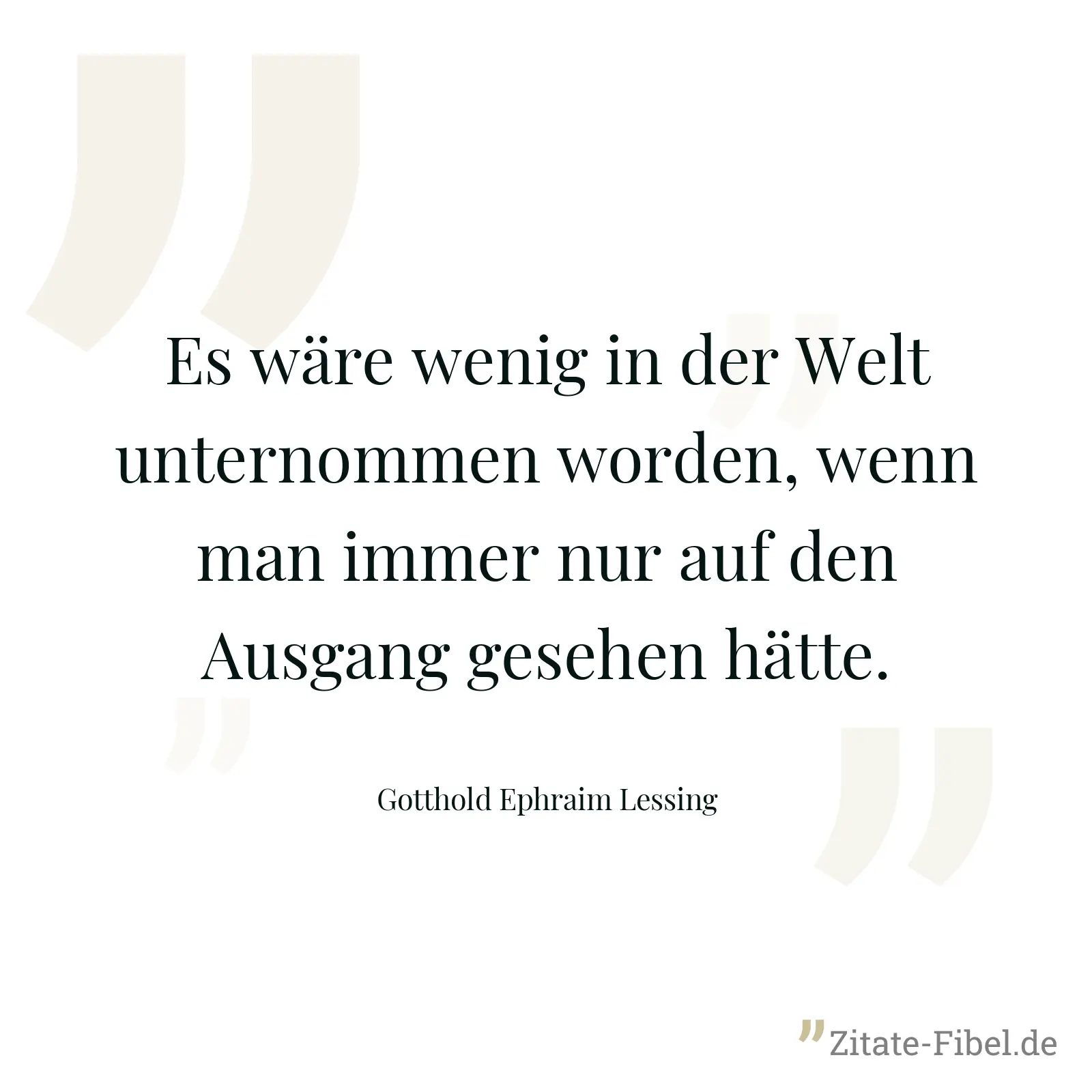 Es wäre wenig in der Welt unternommen worden, wenn man immer nur auf den Ausgang gesehen hätte. - Gotthold Ephraim Lessing
