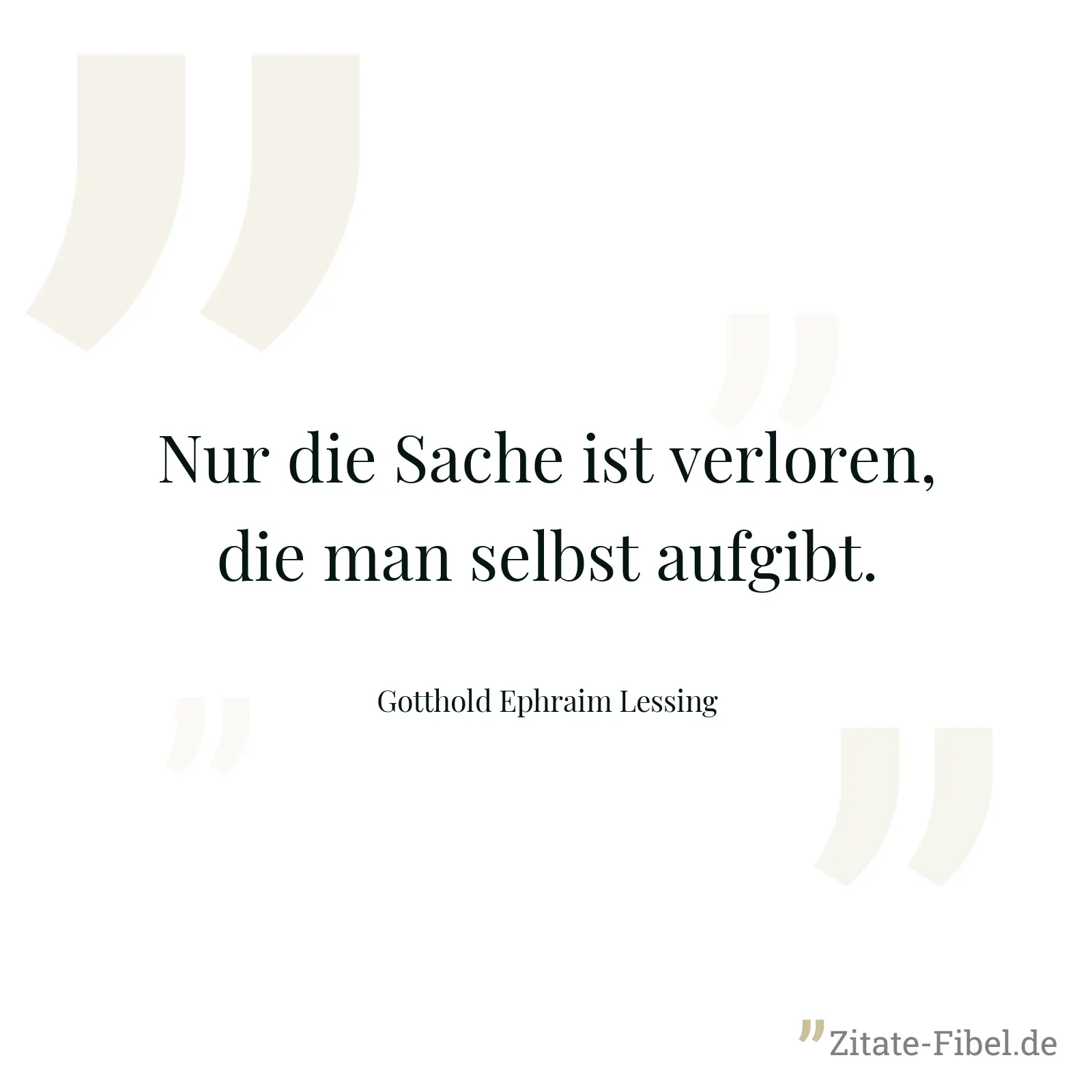 Nur die Sache ist verloren, die man selbst aufgibt. - Gotthold Ephraim Lessing