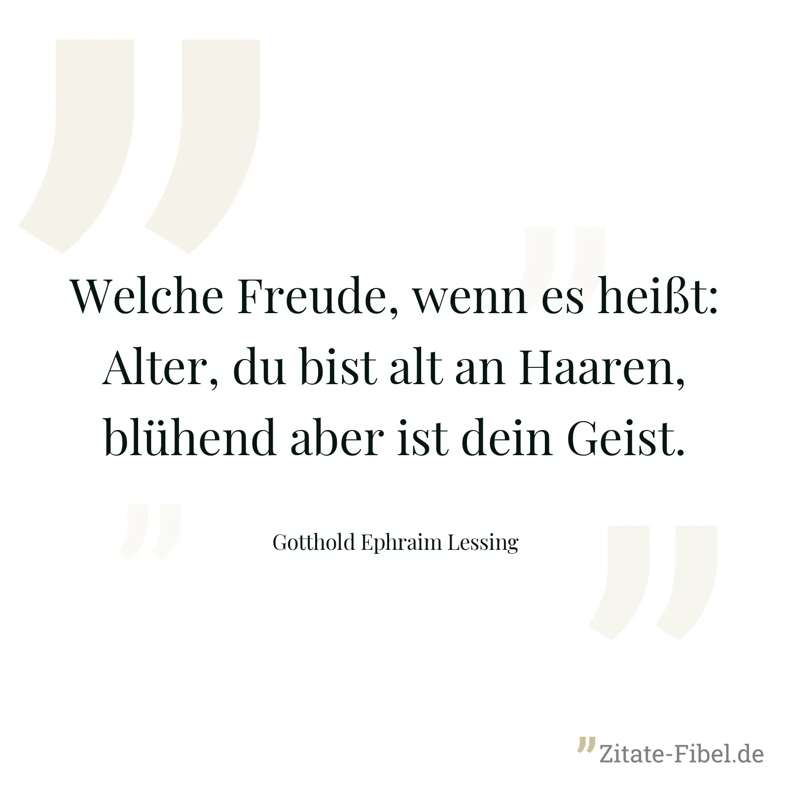 Welche Freude, wenn es heißt: Alter, du bist alt an Haaren, blühend aber ist dein Geist. - Gotthold Ephraim Lessing