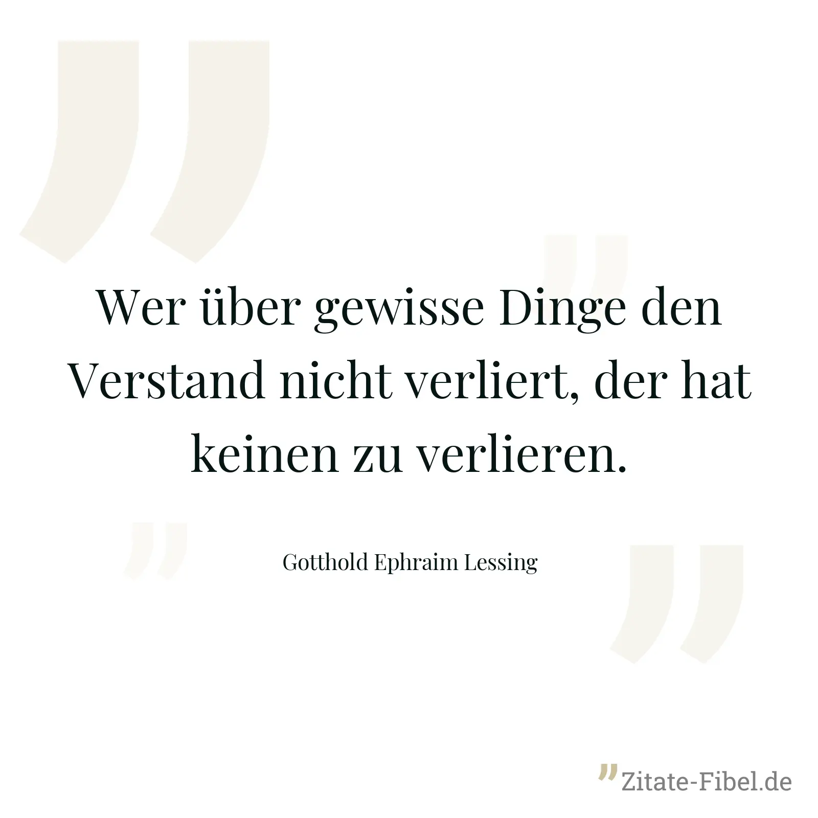 Wer über gewisse Dinge den Verstand nicht verliert, der hat keinen zu verlieren. - Gotthold Ephraim Lessing