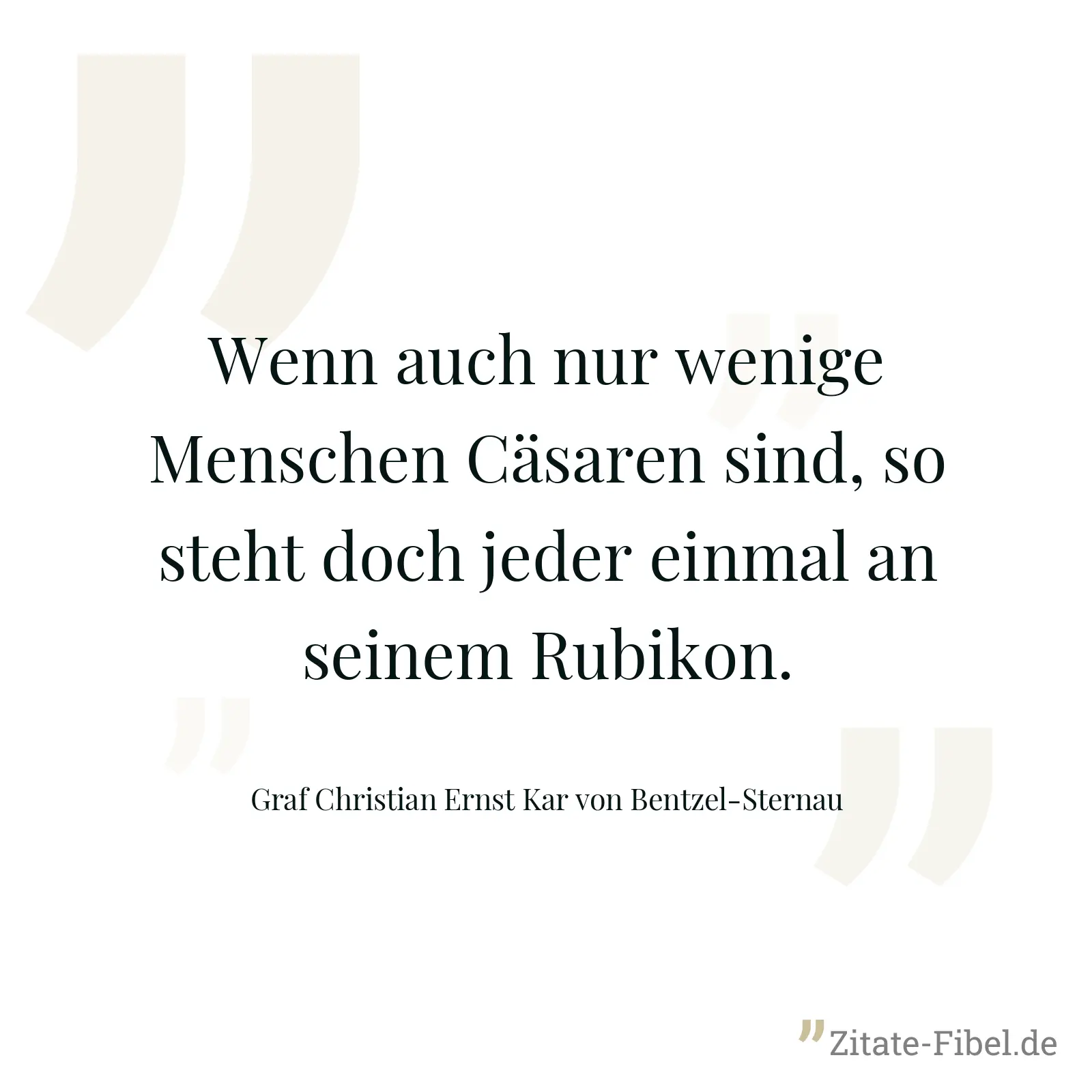 Wenn auch nur wenige Menschen Cäsaren sind, so steht doch jeder einmal an seinem Rubikon. - Graf Christian Ernst Kar von Bentzel-Sternau