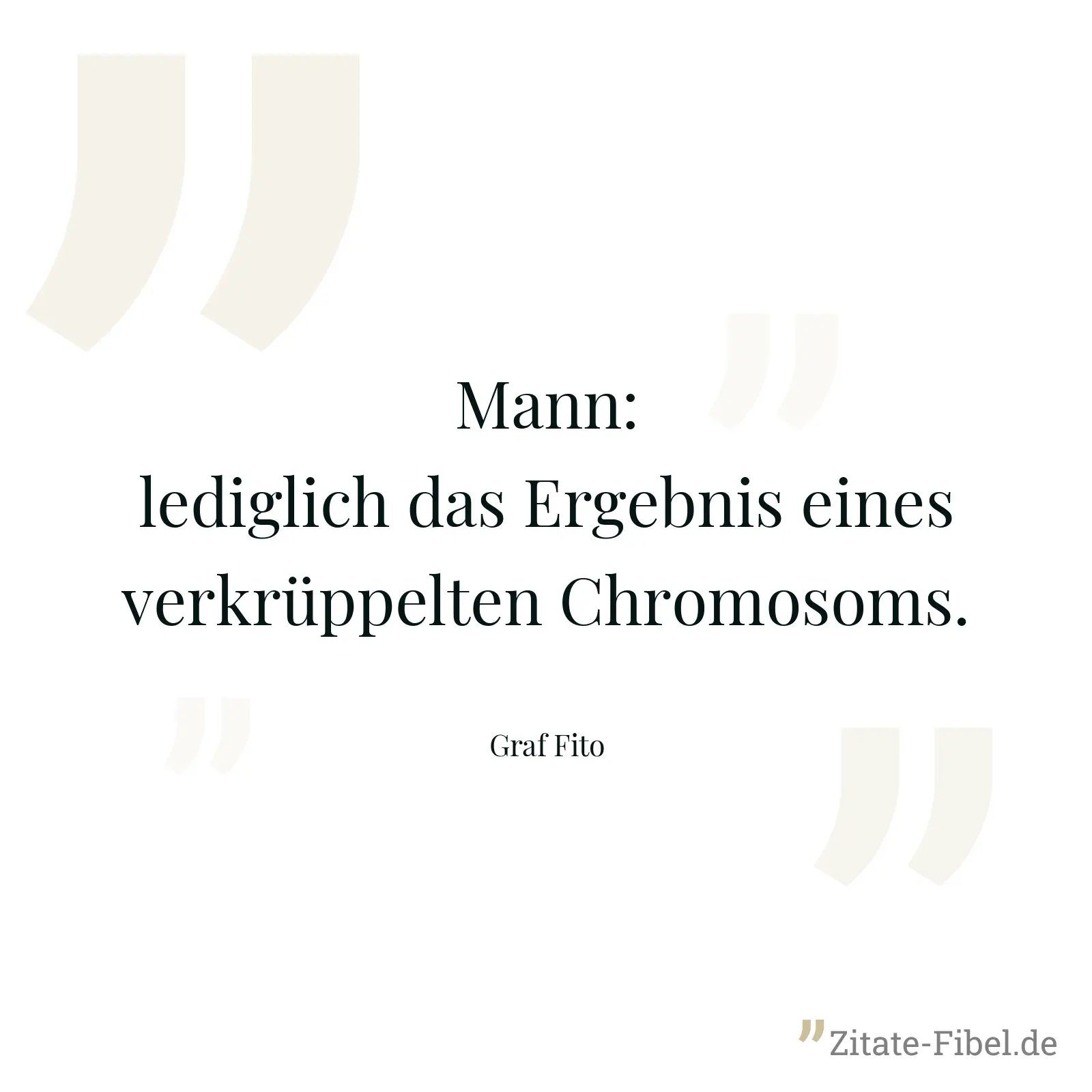 Mann: lediglich das Ergebnis eines verkrüppelten Chromosoms. - Graf Fito