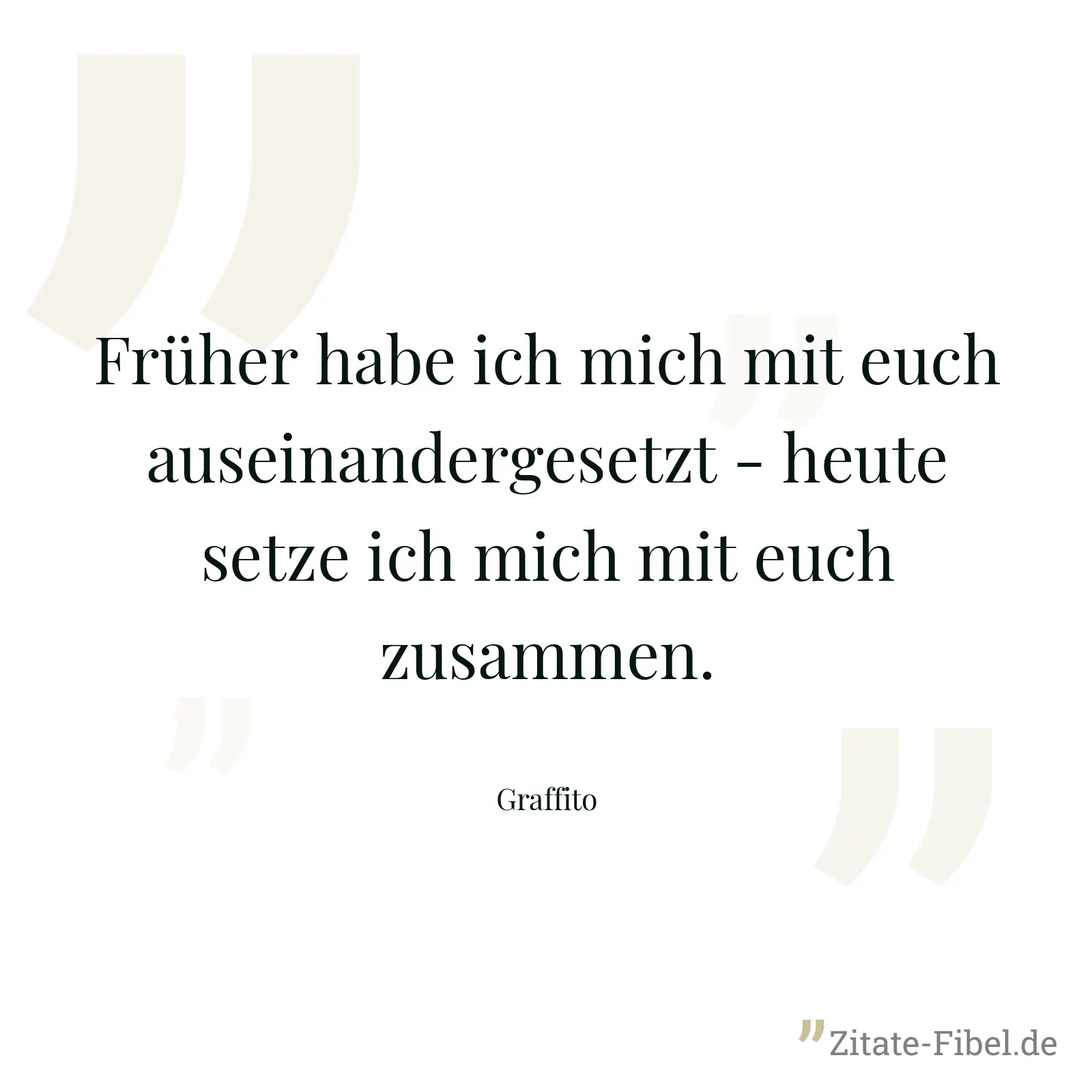 Früher habe ich mich mit euch auseinandergesetzt - heute setze ich mich mit euch zusammen. - Graffito