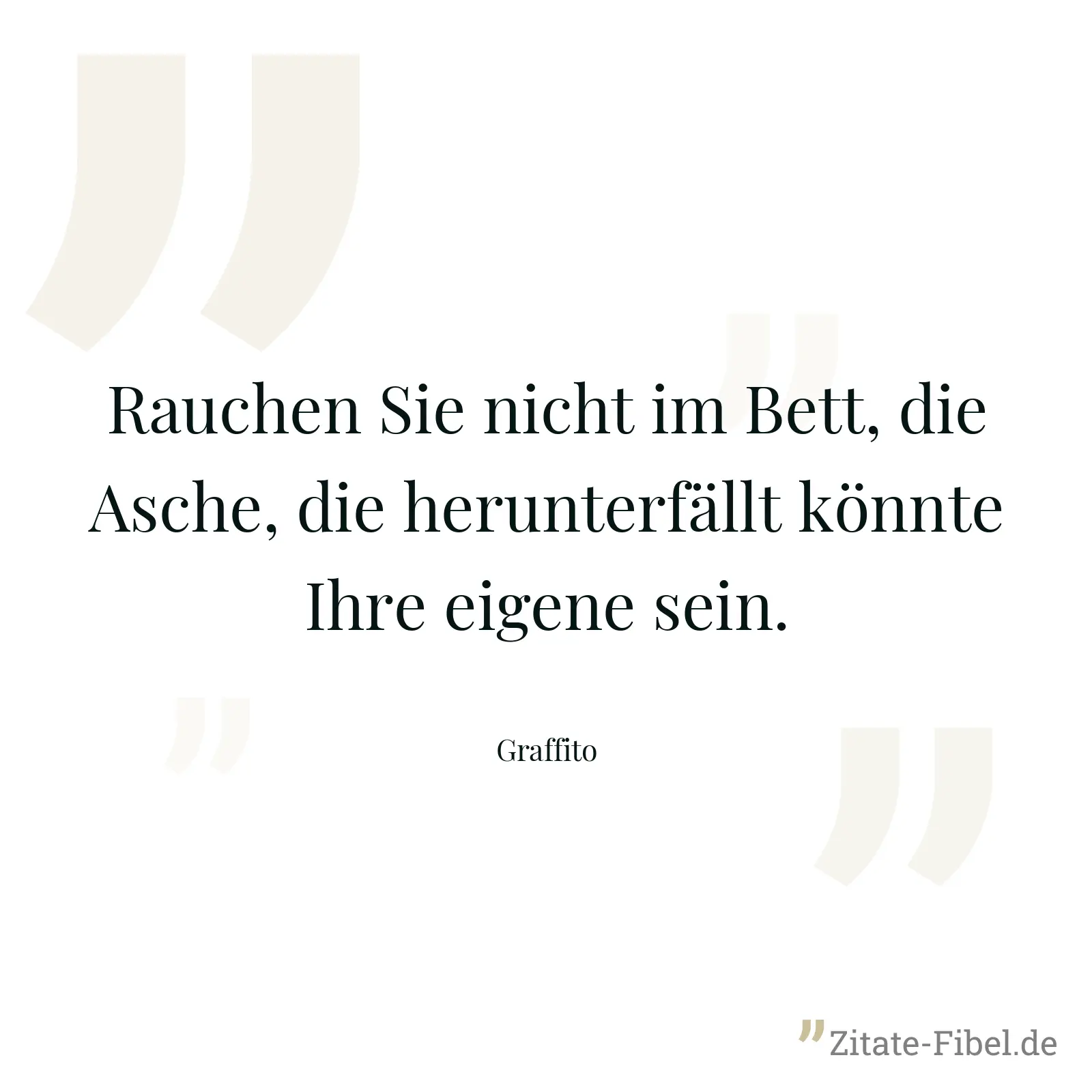 Rauchen Sie nicht im Bett, die Asche, die herunterfällt könnte Ihre eigene sein. - Graffito