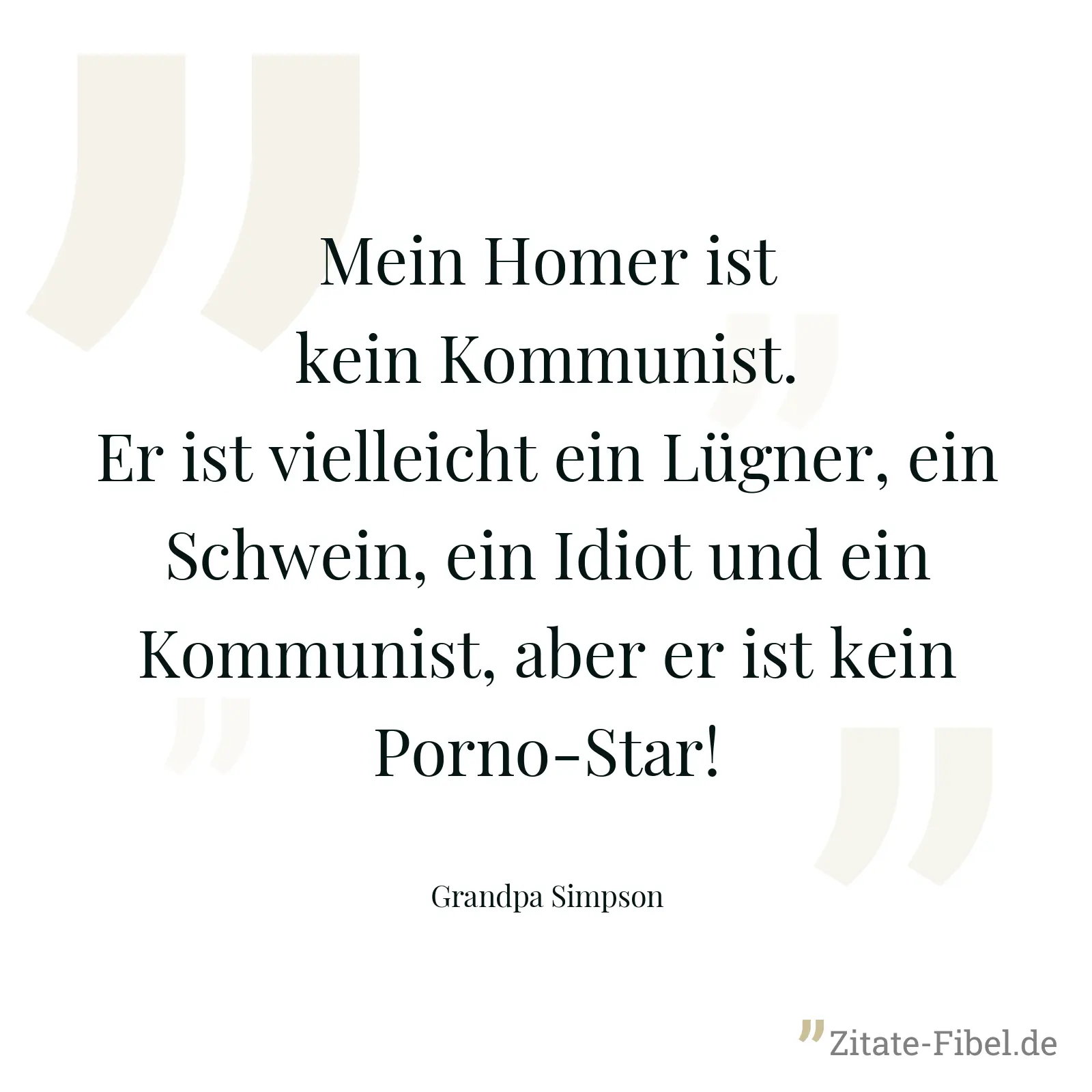 Mein Homer ist kein Kommunist. Er ist vielleicht ein Lügner, ein Schwein, ein Idiot und ein Kommunist, aber er ist kein Porno-Star! - Grandpa Simpson