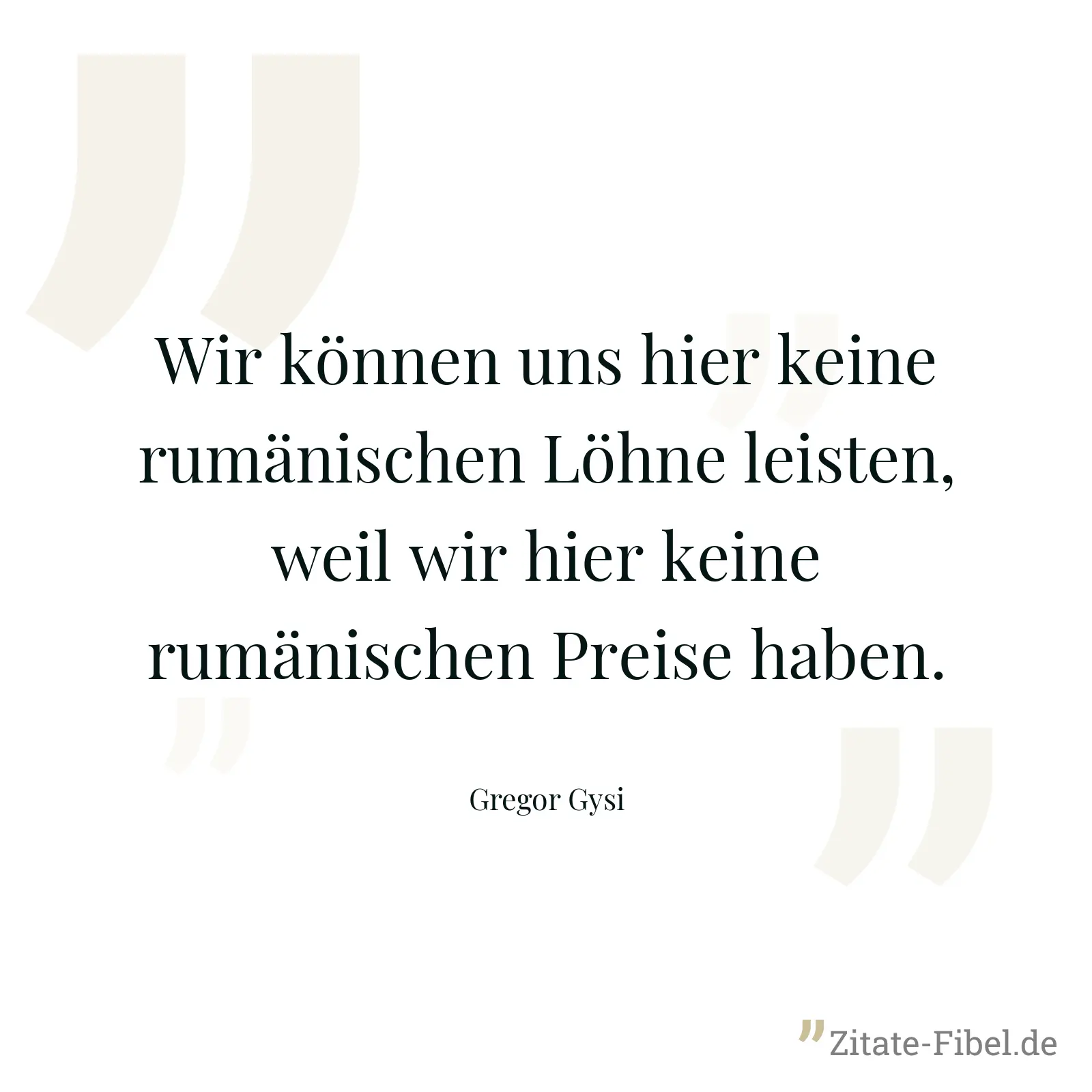 Wir können uns hier keine rumänischen Löhne leisten, weil wir hier keine rumänischen Preise haben. - Gregor Gysi