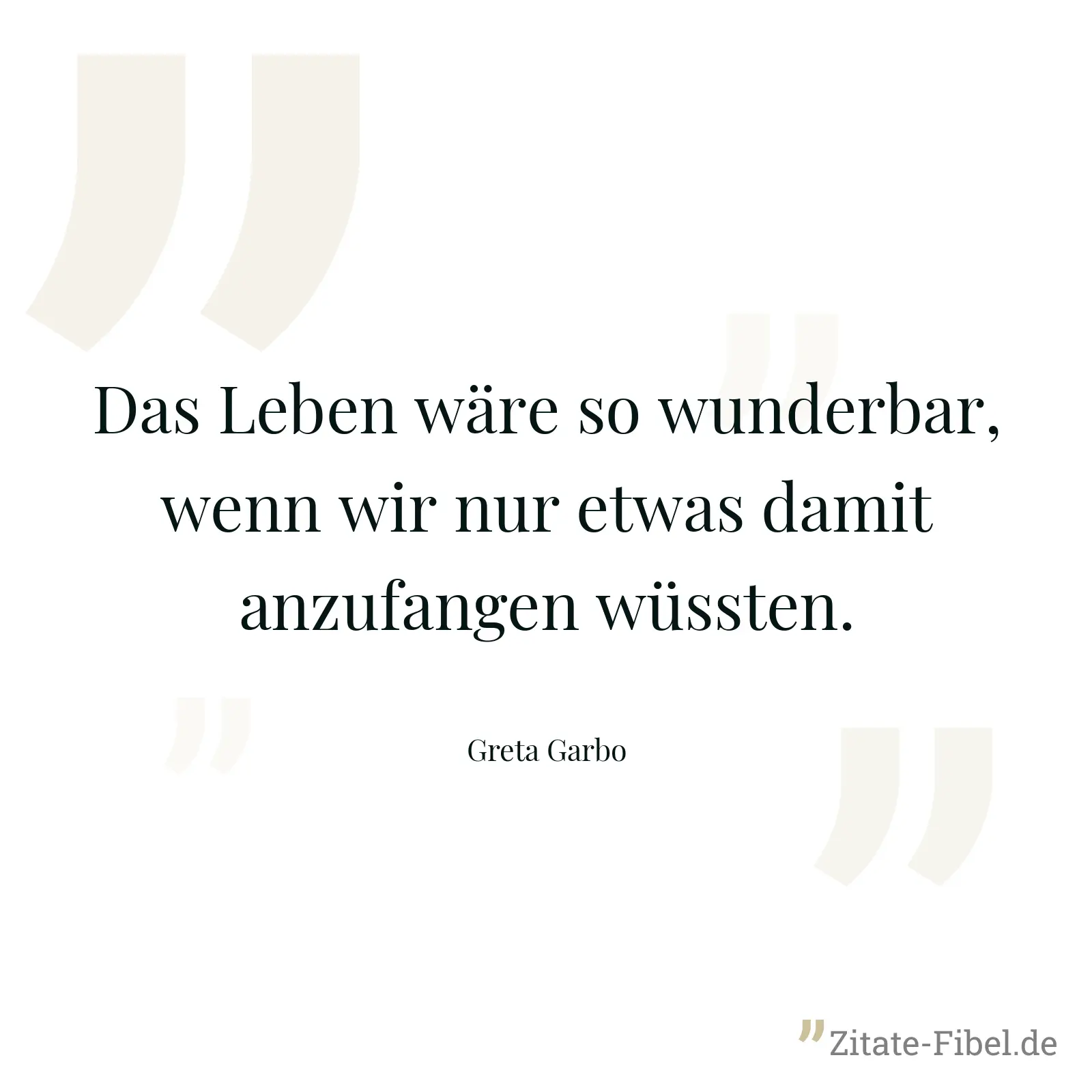 Das Leben wäre so wunderbar, wenn wir nur etwas damit anzufangen wüssten. - Greta Garbo