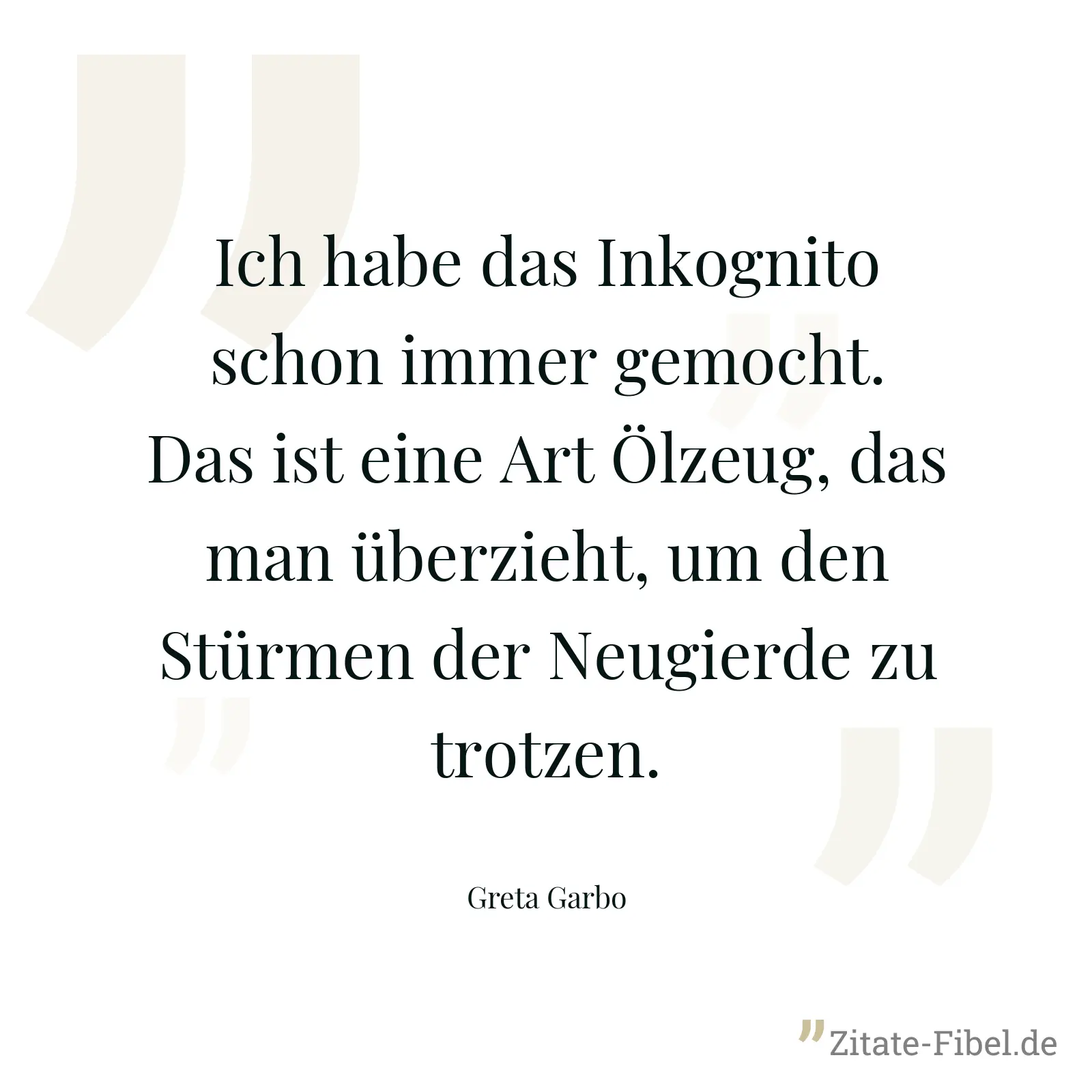 Ich habe das Inkognito schon immer gemocht. Das ist eine Art Ölzeug, das man überzieht, um den Stürmen der Neugierde zu trotzen. - Greta Garbo