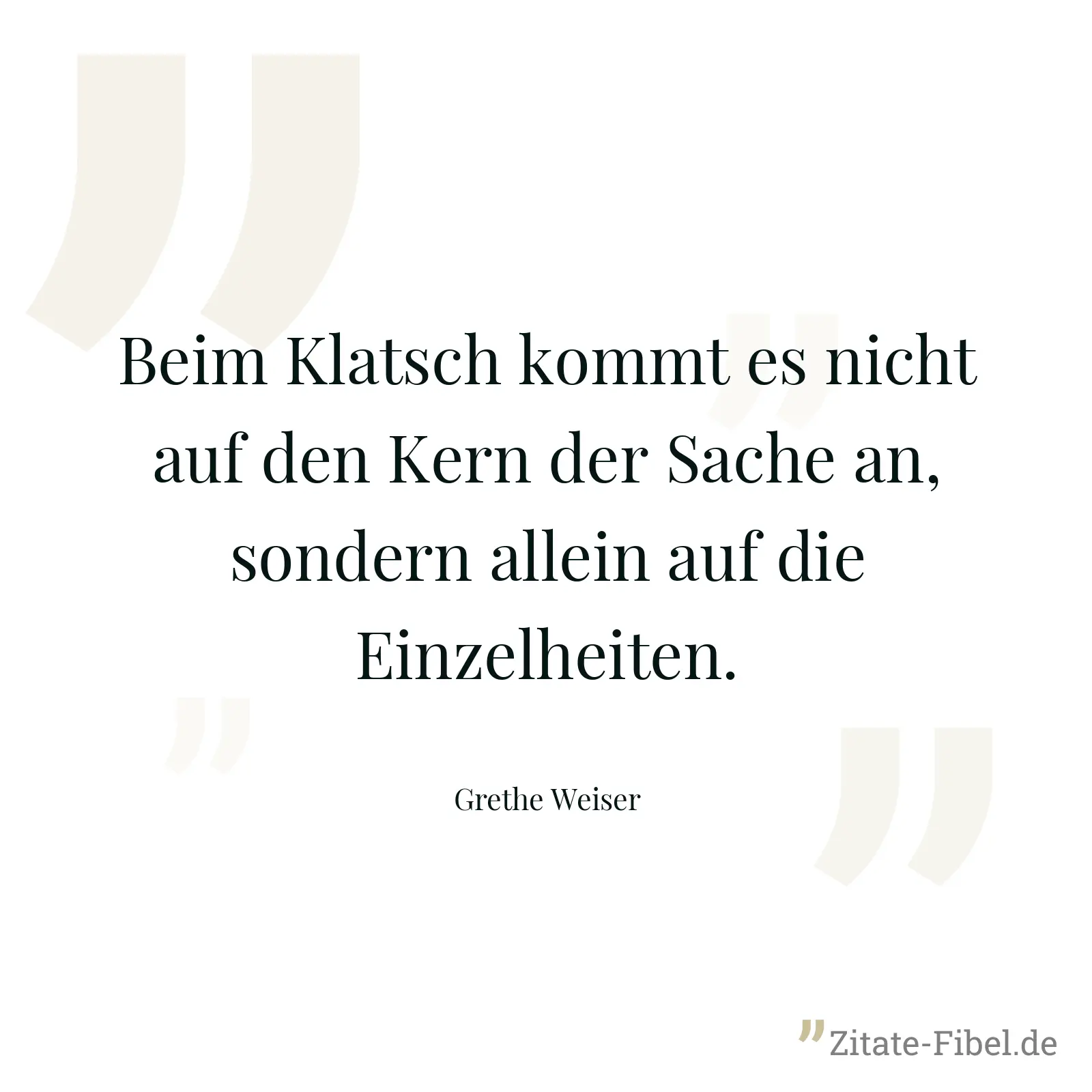 Beim Klatsch kommt es nicht auf den Kern der Sache an, sondern allein auf die Einzelheiten. - Grethe Weiser