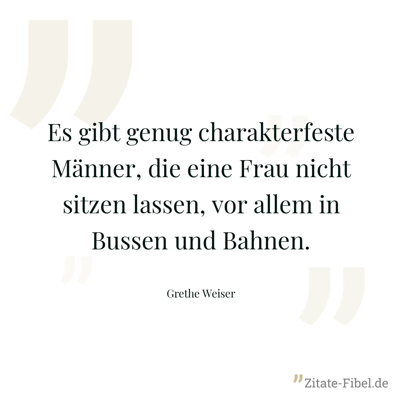Es gibt genug charakterfeste Männer, die eine Frau nicht sitzen lassen, vor allem in Bussen und Bahnen. - Grethe Weiser