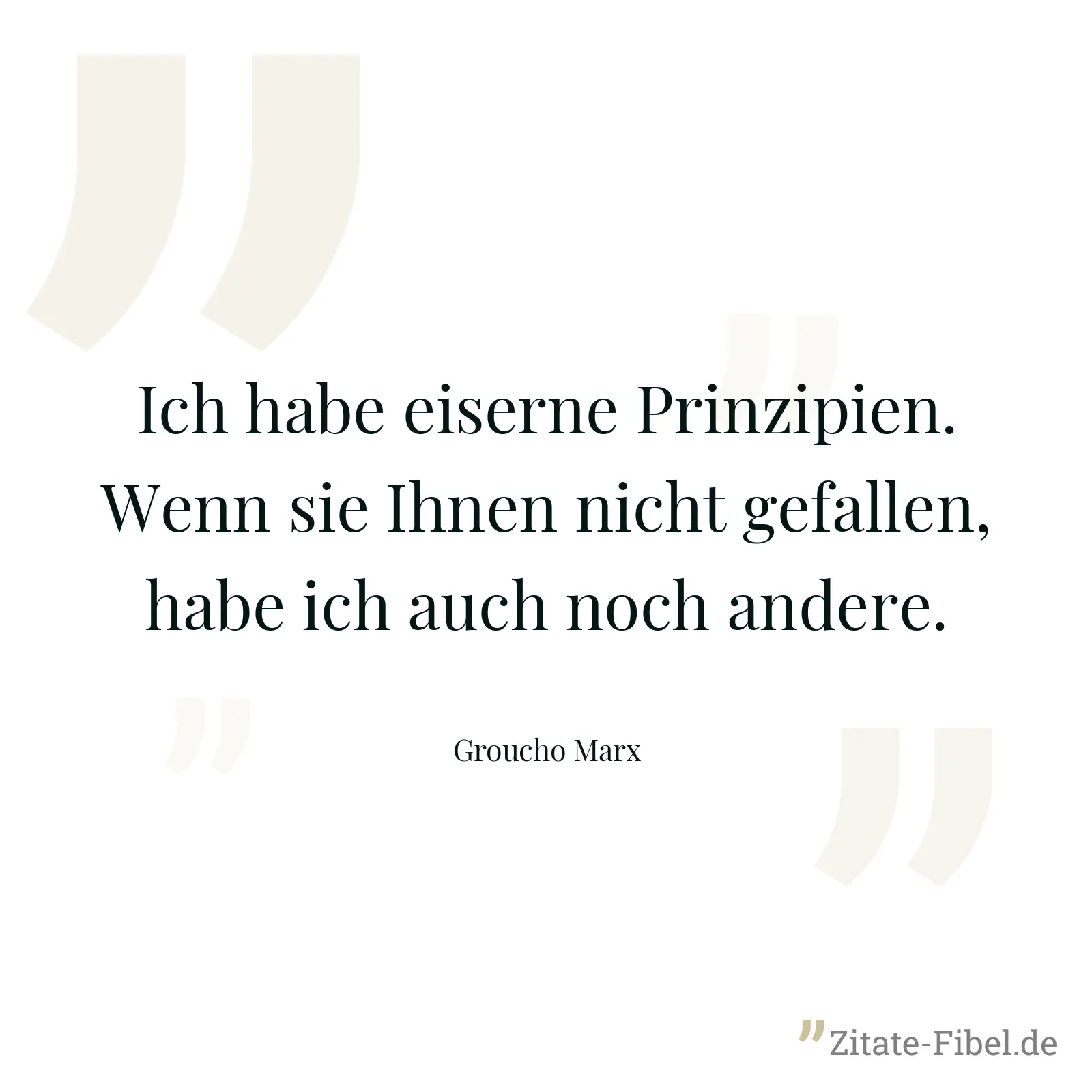 Ich habe eiserne Prinzipien. Wenn sie Ihnen nicht gefallen, habe ich auch noch andere. - Groucho Marx