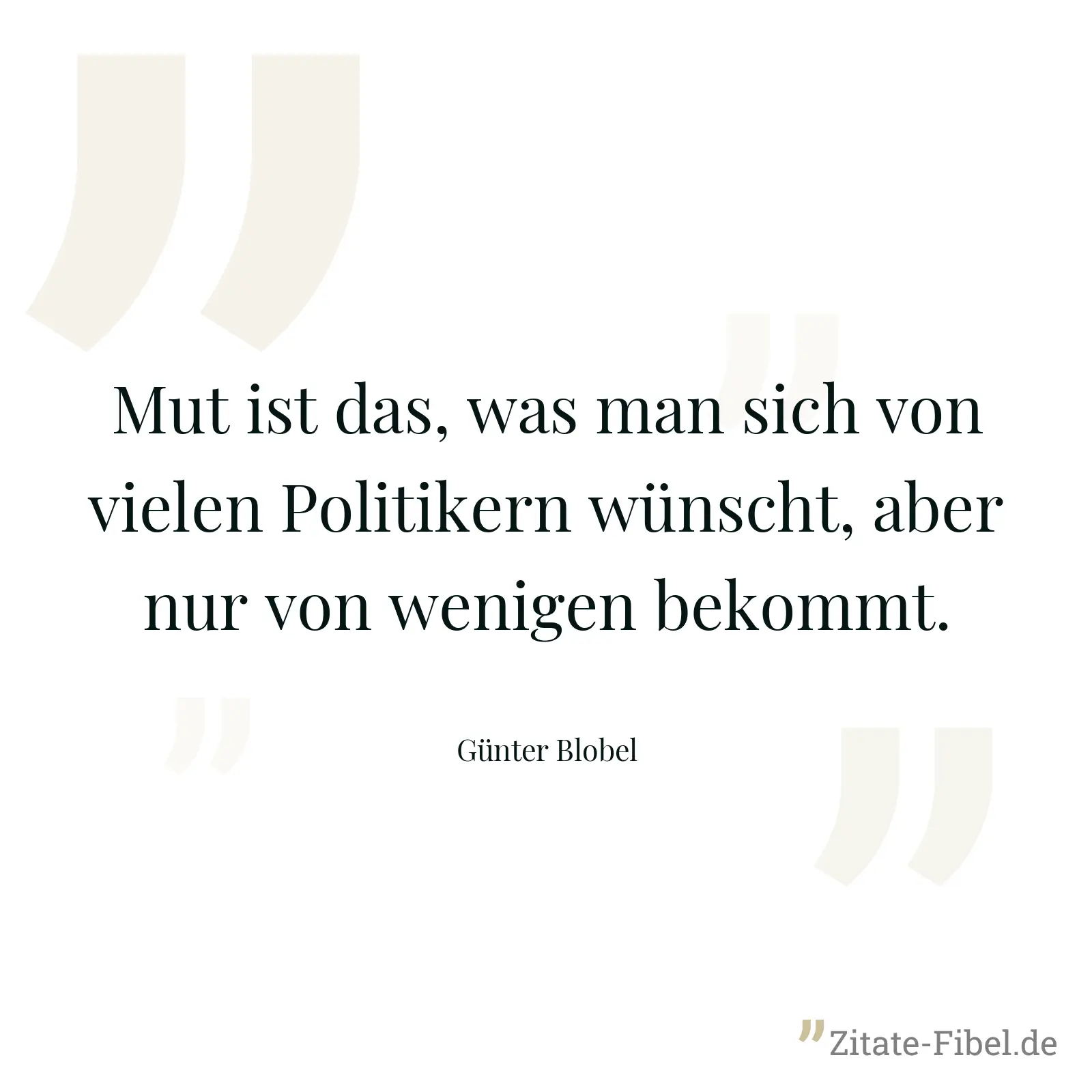 Mut ist das, was man sich von vielen Politikern wünscht, aber nur von wenigen bekommt. - Günter Blobel
