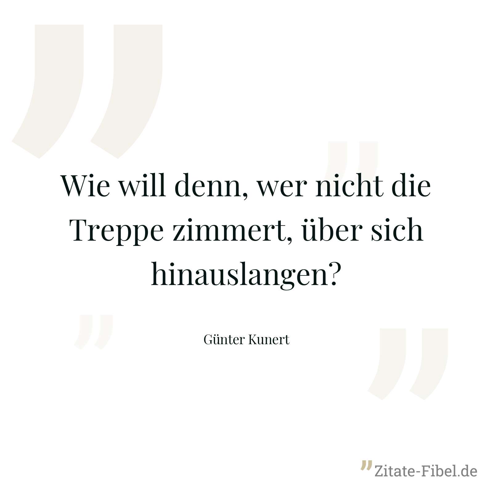 Wie will denn, wer nicht die Treppe zimmert, über sich hinauslangen? - Günter Kunert