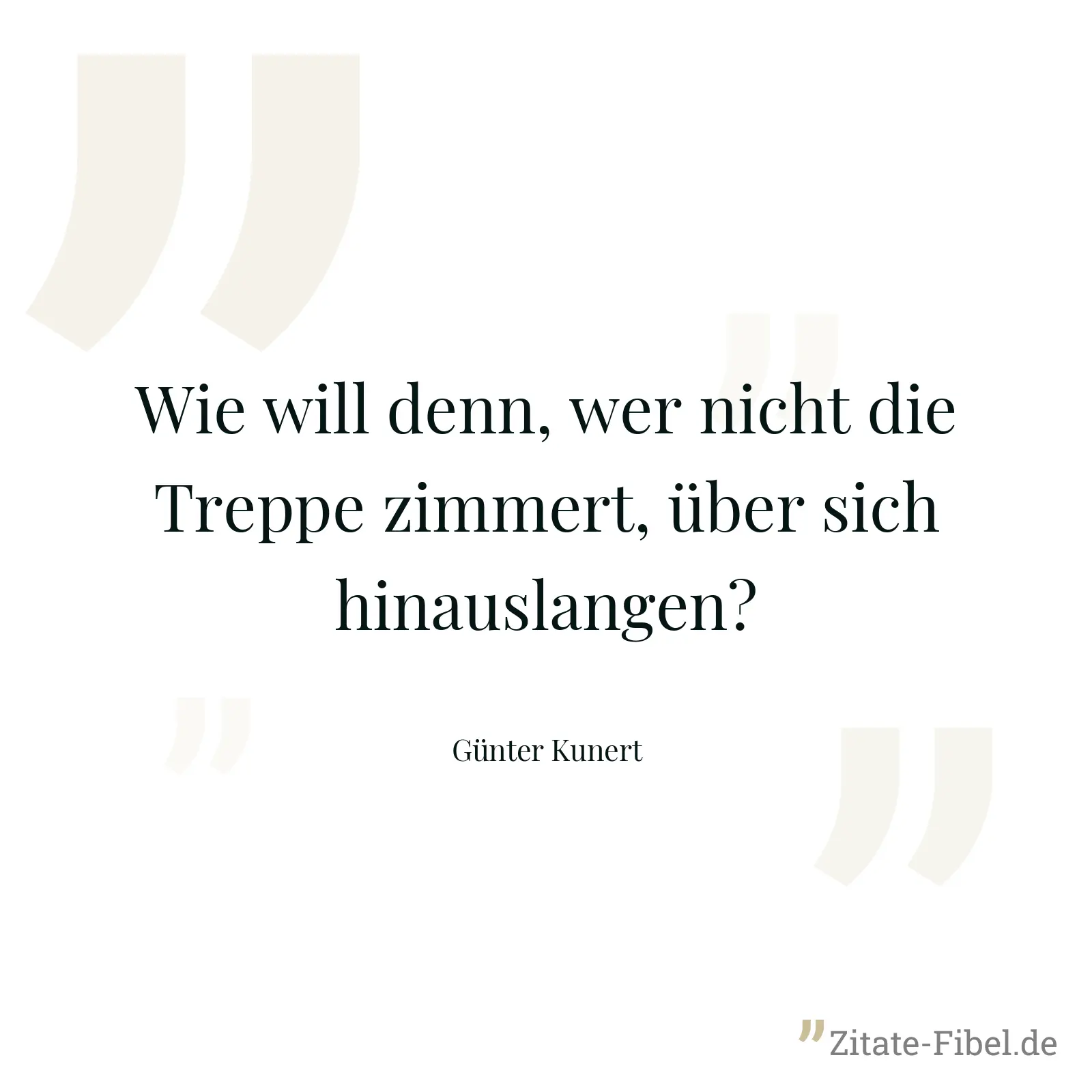Wie will denn, wer nicht die Treppe zimmert, über sich hinauslangen? - Günter Kunert