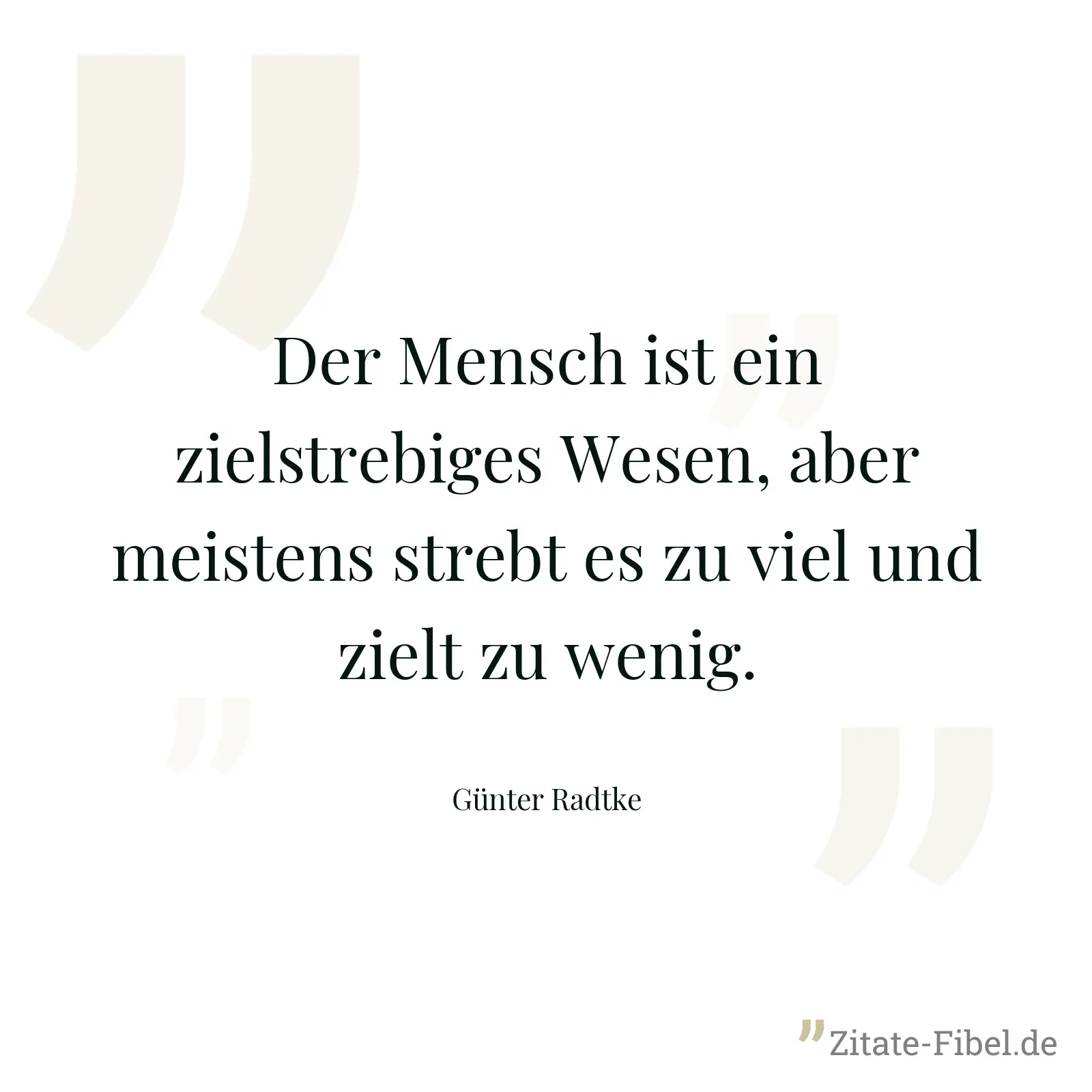 Der Mensch ist ein zielstrebiges Wesen, aber meistens strebt es zu viel und zielt zu wenig. - Günter Radtke