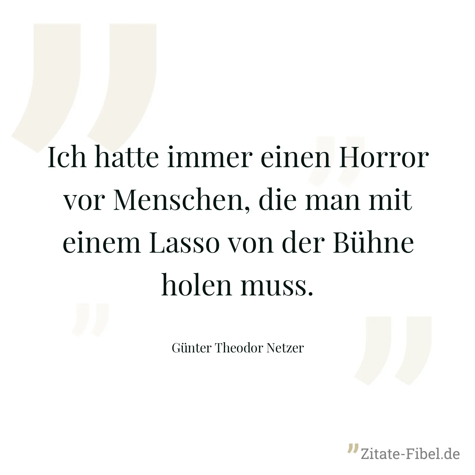 Ich hatte immer einen Horror vor Menschen, die man mit einem Lasso von der Bühne holen muss. - Günter Theodor Netzer
