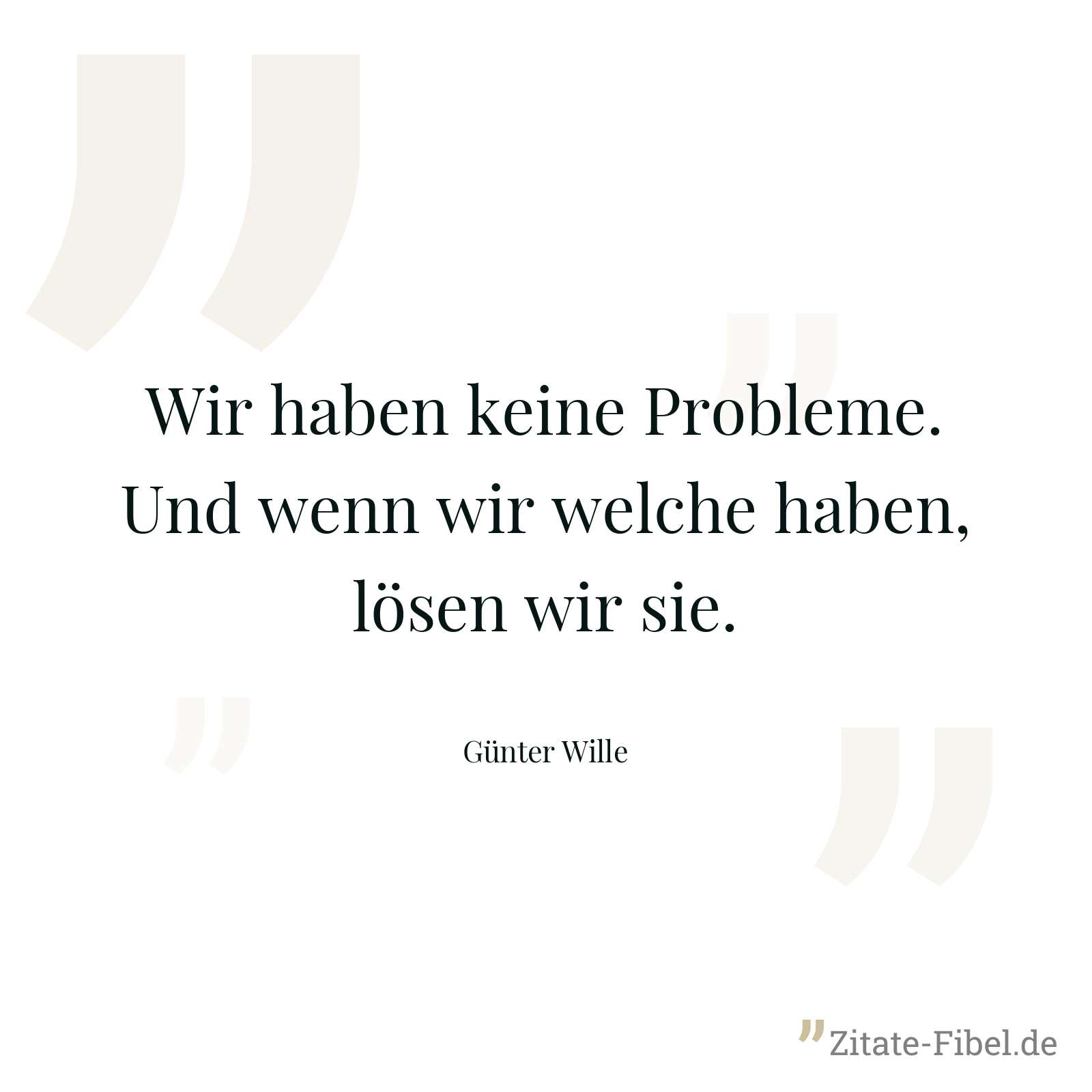 Wir haben keine Probleme. Und wenn wir welche haben, lösen wir sie. - Günter Wille
