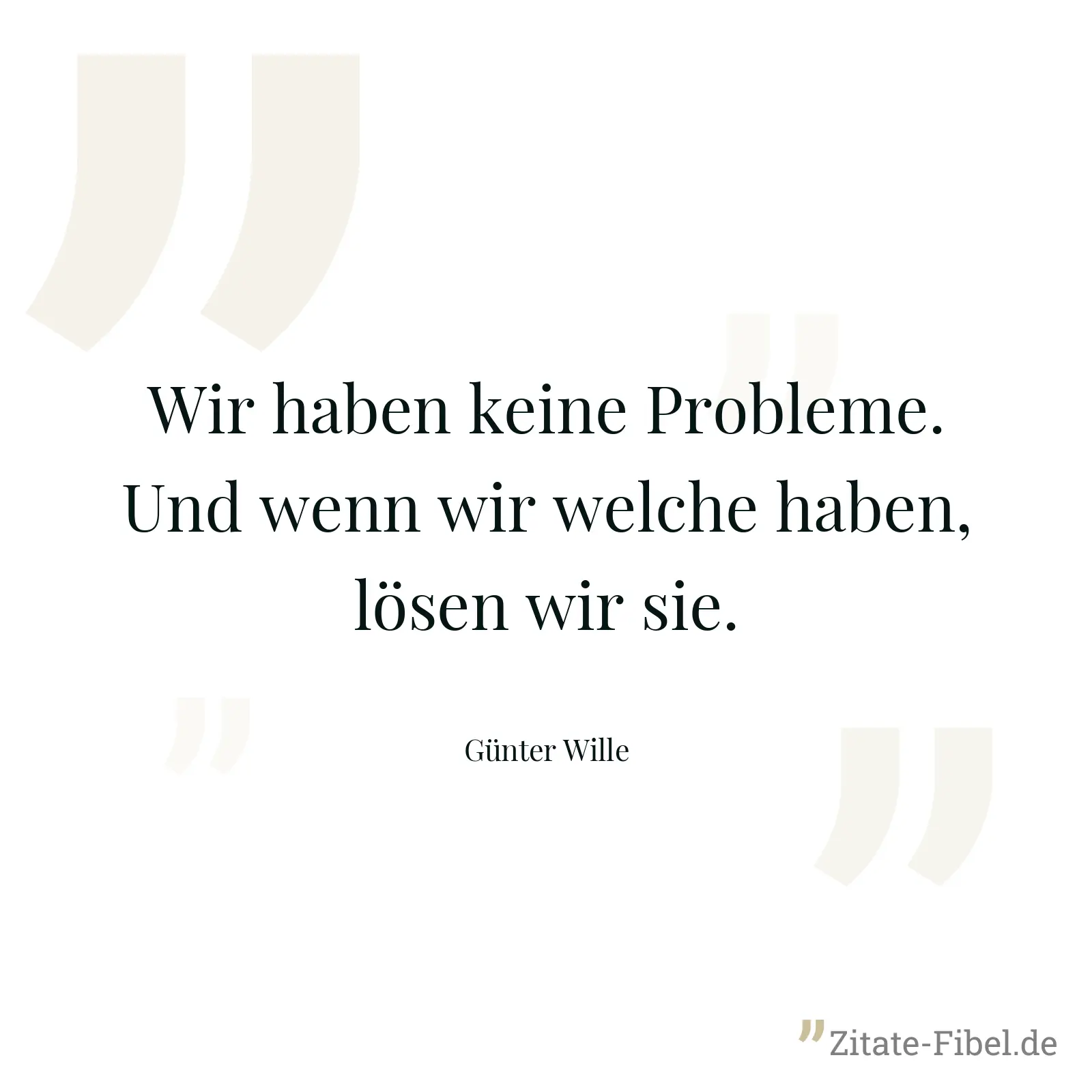 Wir haben keine Probleme. Und wenn wir welche haben, lösen wir sie. - Günter Wille