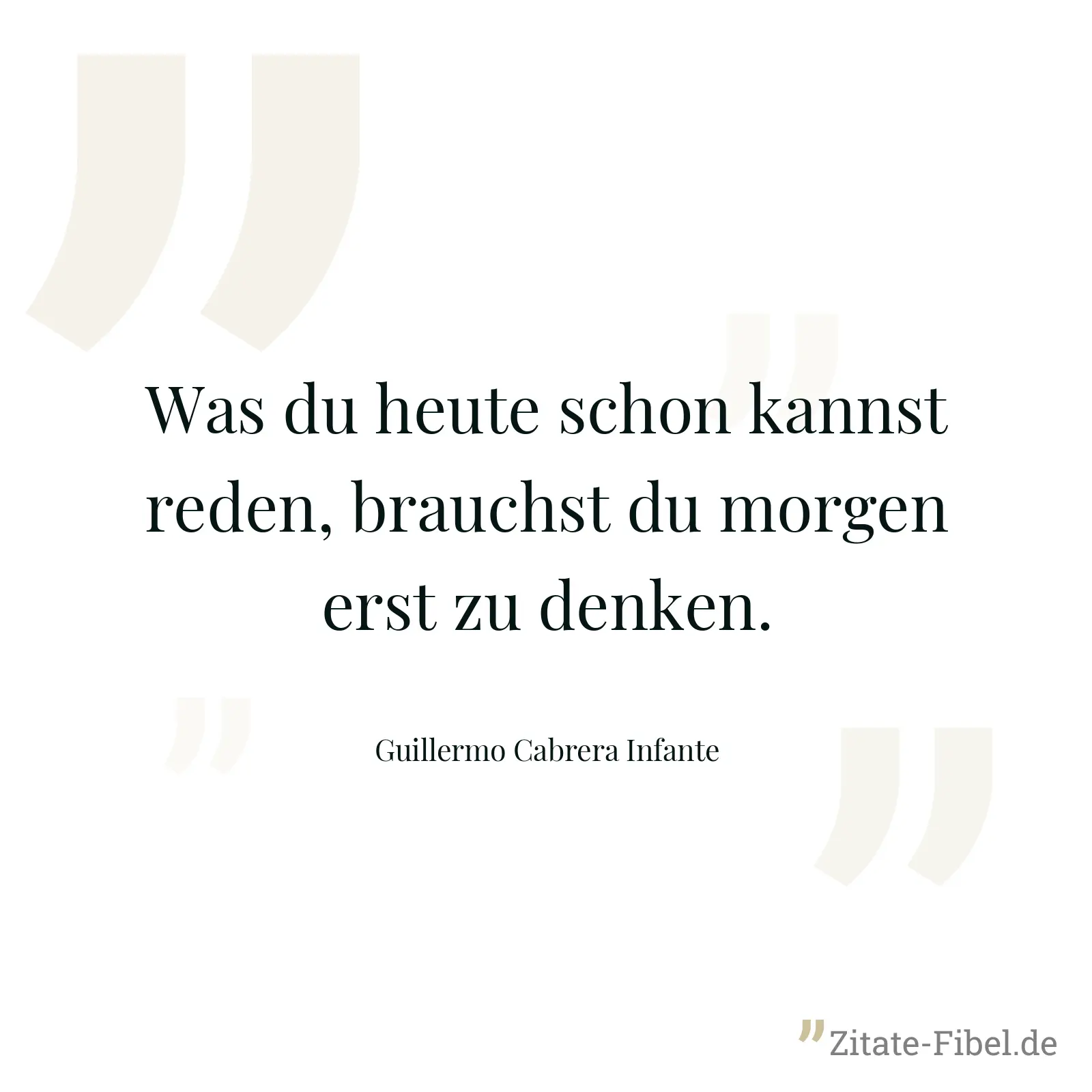 Was du heute schon kannst reden, brauchst du morgen erst zu denken. - Guillermo Cabrera Infante