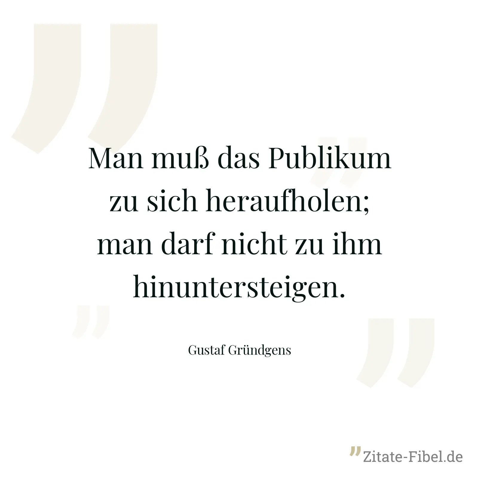 Man muß das Publikum zu sich heraufholen; man darf nicht zu ihm hinuntersteigen. - Gustaf Gründgens