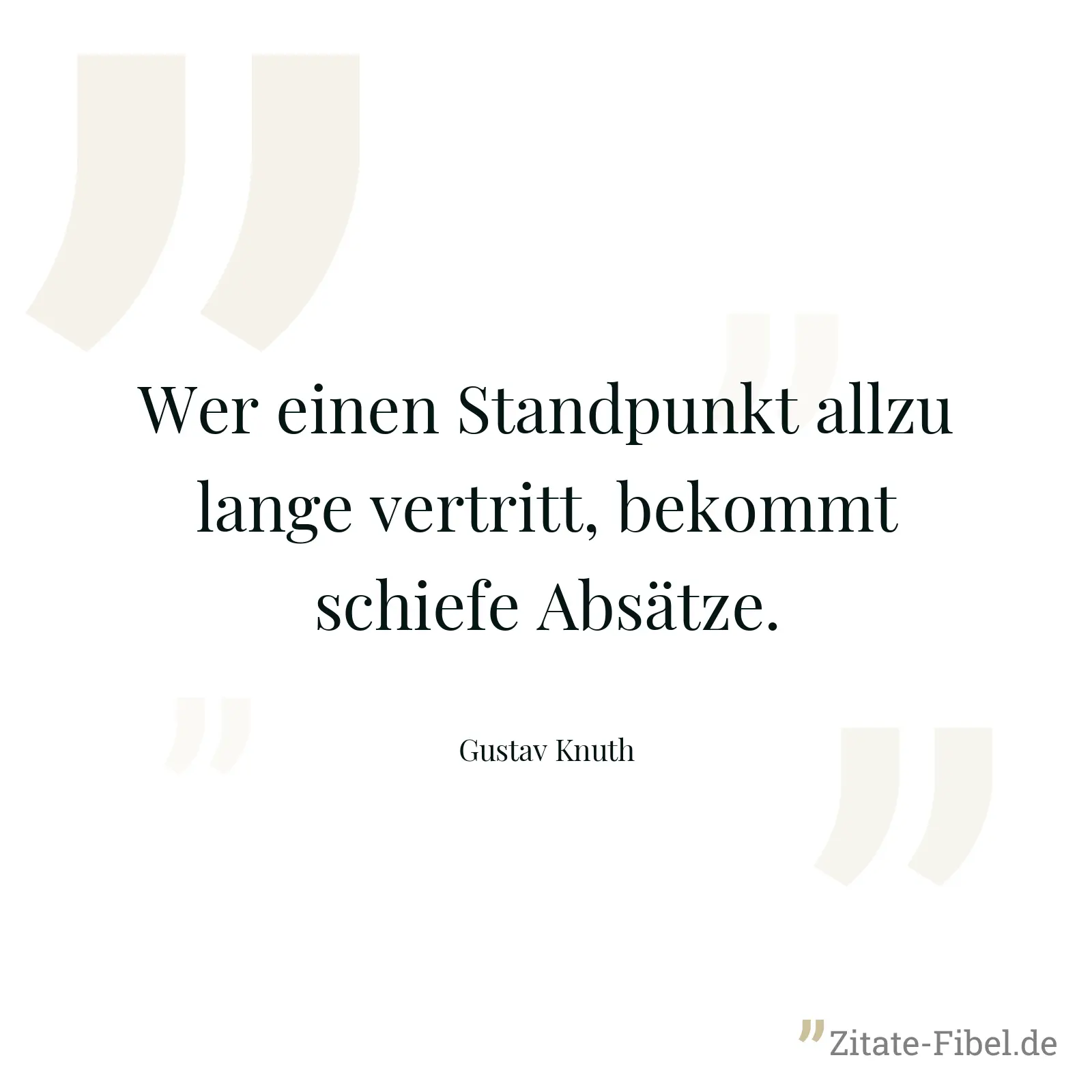 Wer einen Standpunkt allzu lange vertritt, bekommt schiefe Absätze. - Gustav Knuth