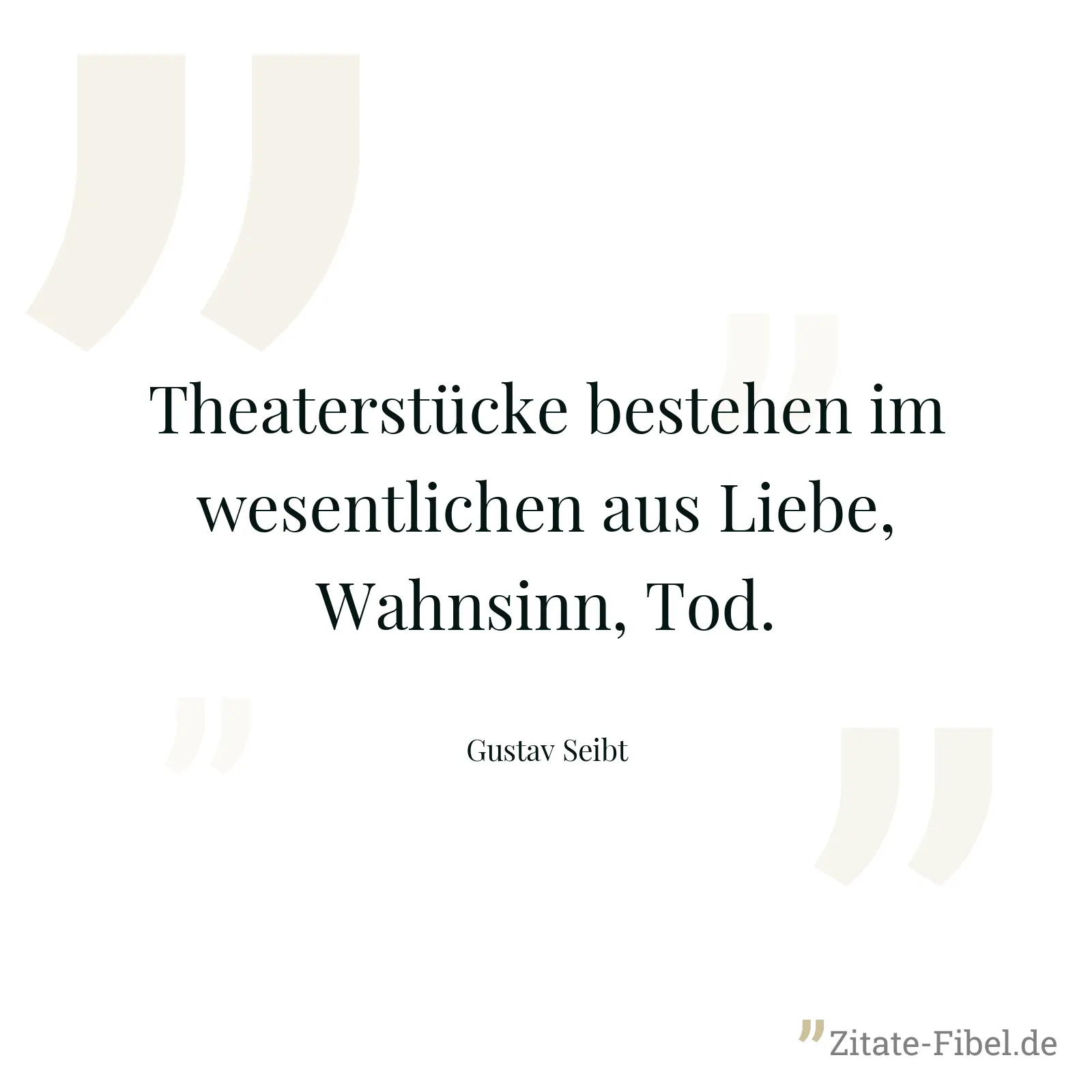 Theaterstücke bestehen im wesentlichen aus Liebe, Wahnsinn, Tod. - Gustav Seibt