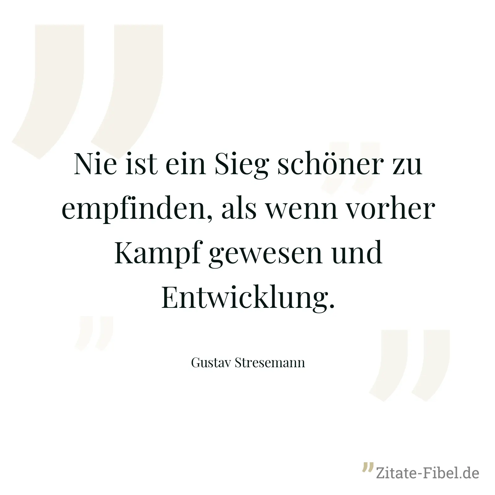Nie ist ein Sieg schöner zu empfinden, als wenn vorher Kampf gewesen und Entwicklung. - Gustav Stresemann