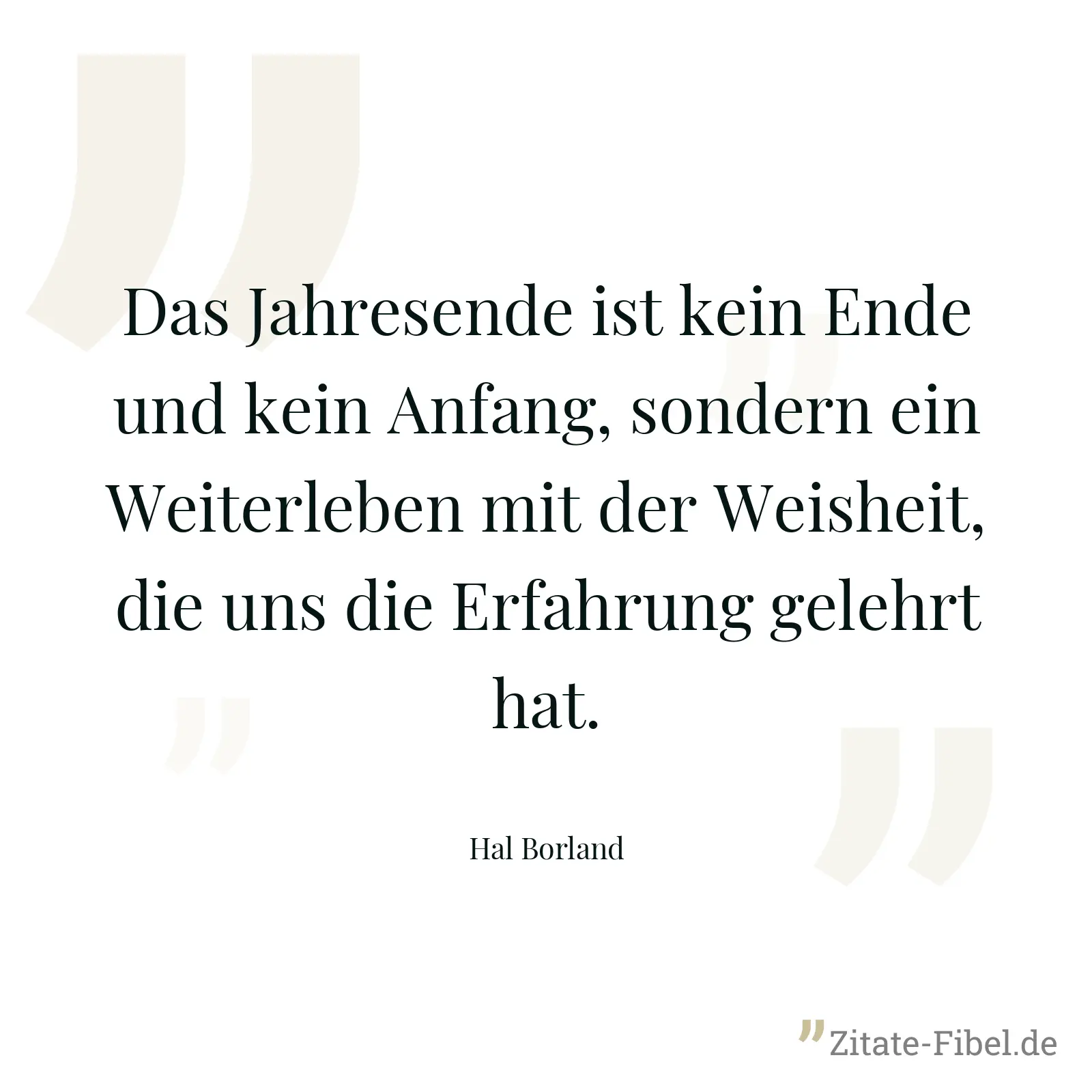 Das Jahresende ist kein Ende und kein Anfang, sondern ein Weiterleben mit der Weisheit, die uns die Erfahrung gelehrt hat. - Hal Borland