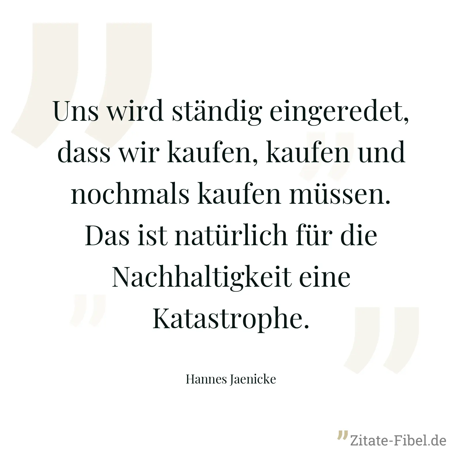 Uns wird ständig eingeredet, dass wir kaufen, kaufen und nochmals kaufen müssen. Das ist natürlich für die Nachhaltigkeit eine Katastrophe. - Hannes Jaenicke