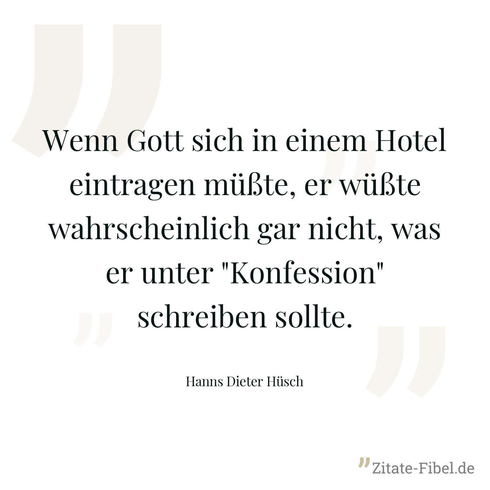 Wenn Gott sich in einem Hotel eintragen müßte, er wüßte wahrscheinlich gar nicht, was er unter "Konfession" schreiben sollte. - Hanns Dieter Hüsch