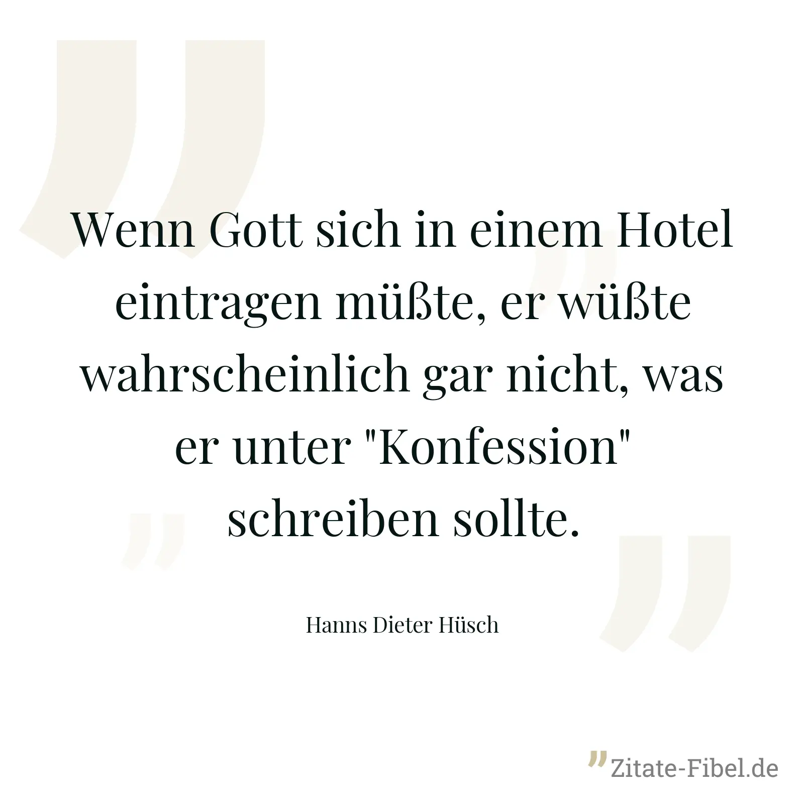 Wenn Gott sich in einem Hotel eintragen müßte, er wüßte wahrscheinlich gar nicht, was er unter "Konfession" schreiben sollte. - Hanns Dieter Hüsch