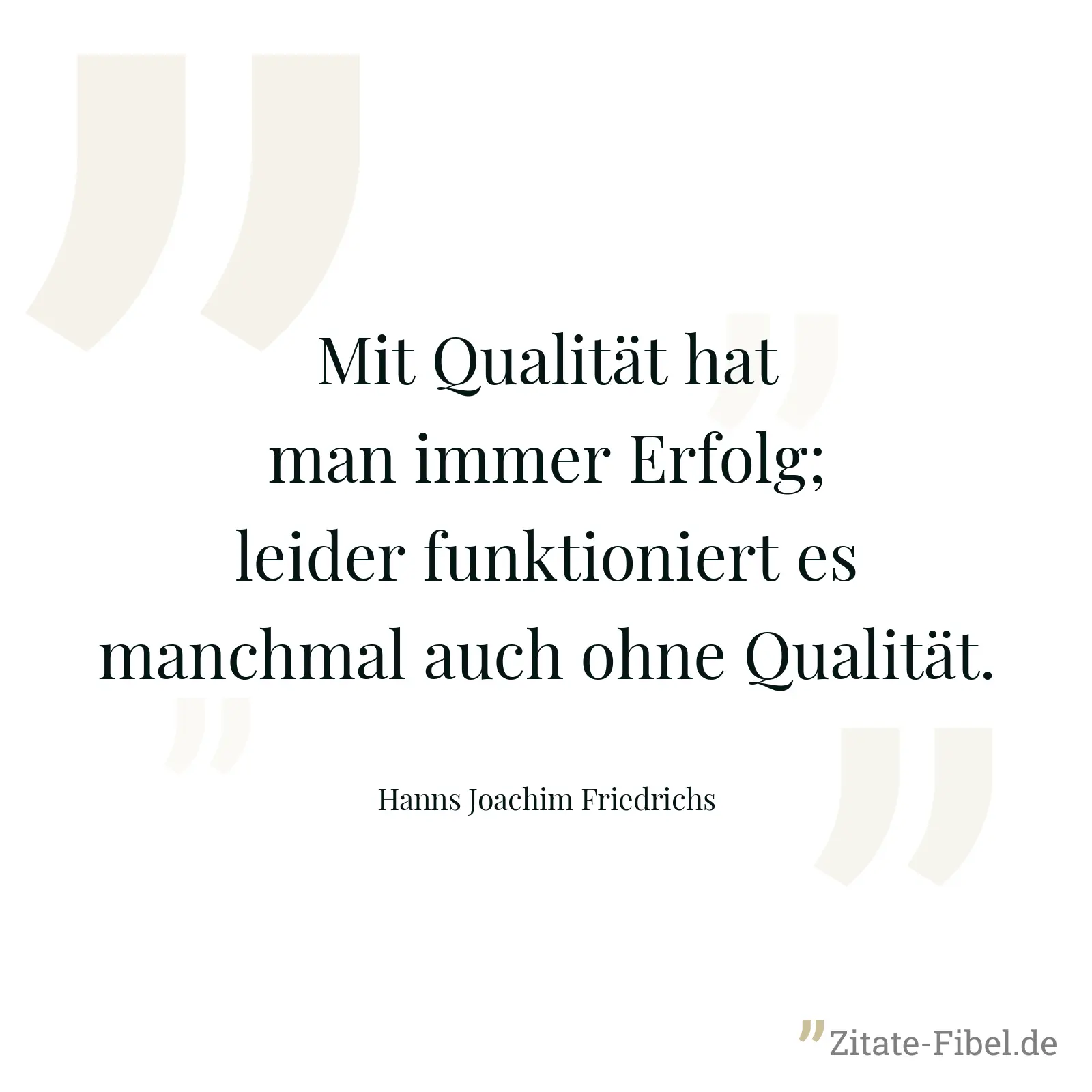 Mit Qualität hat man immer Erfolg; leider funktioniert es manchmal auch ohne Qualität. - Hanns Joachim Friedrichs