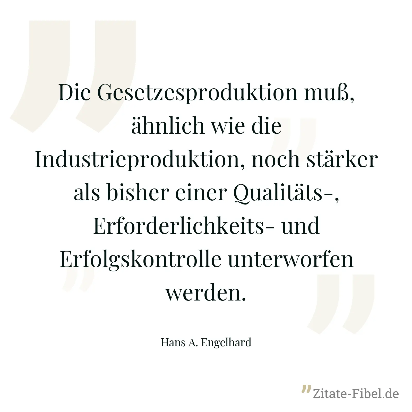 Die Gesetzesproduktion muß, ähnlich wie die Industrieproduktion, noch stärker als bisher einer Qualitäts-, Erforderlichkeits- und Erfolgskontrolle unterworfen werden. - Hans A. Engelhard