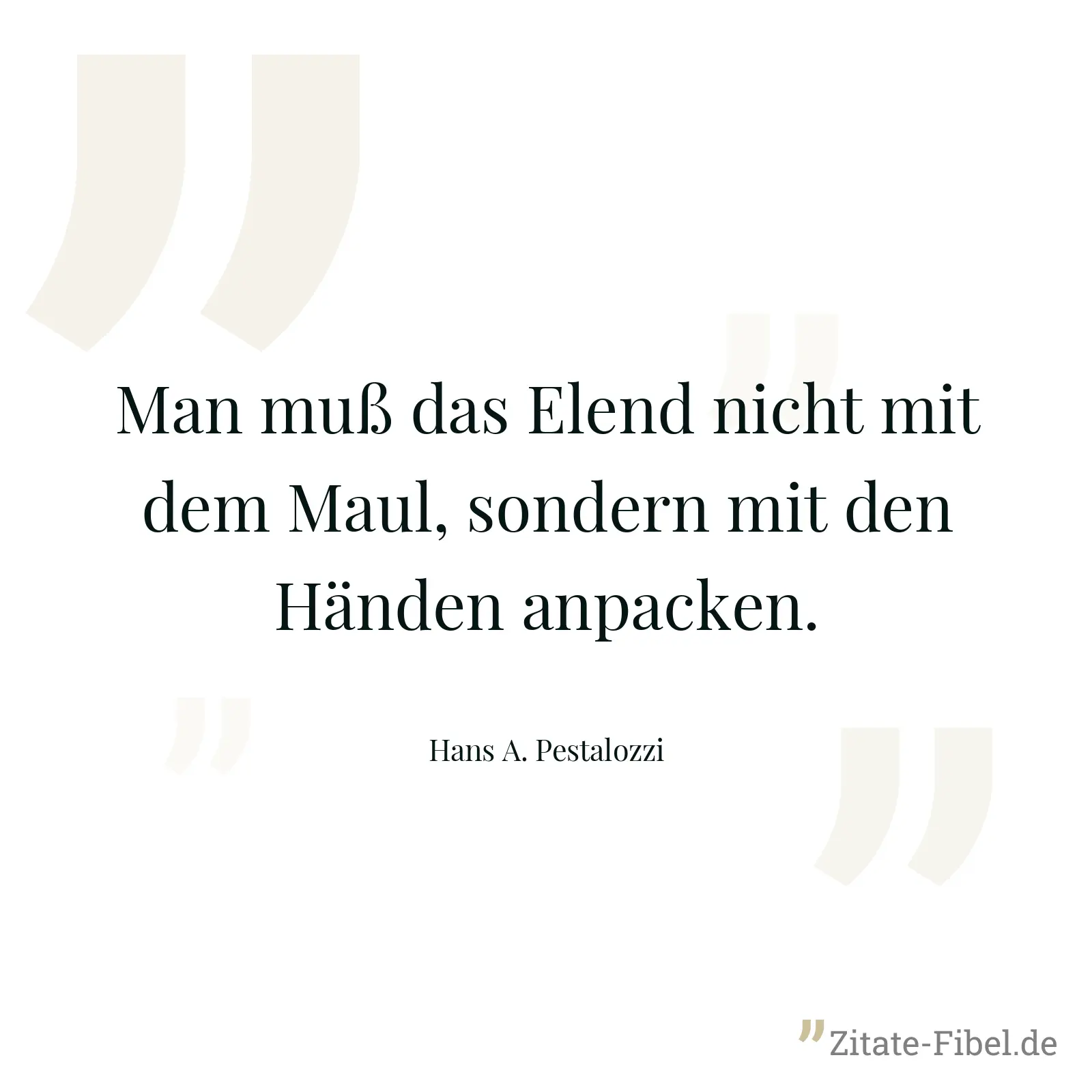 Man muß das Elend nicht mit dem Maul, sondern mit den Händen anpacken. - Hans A. Pestalozzi