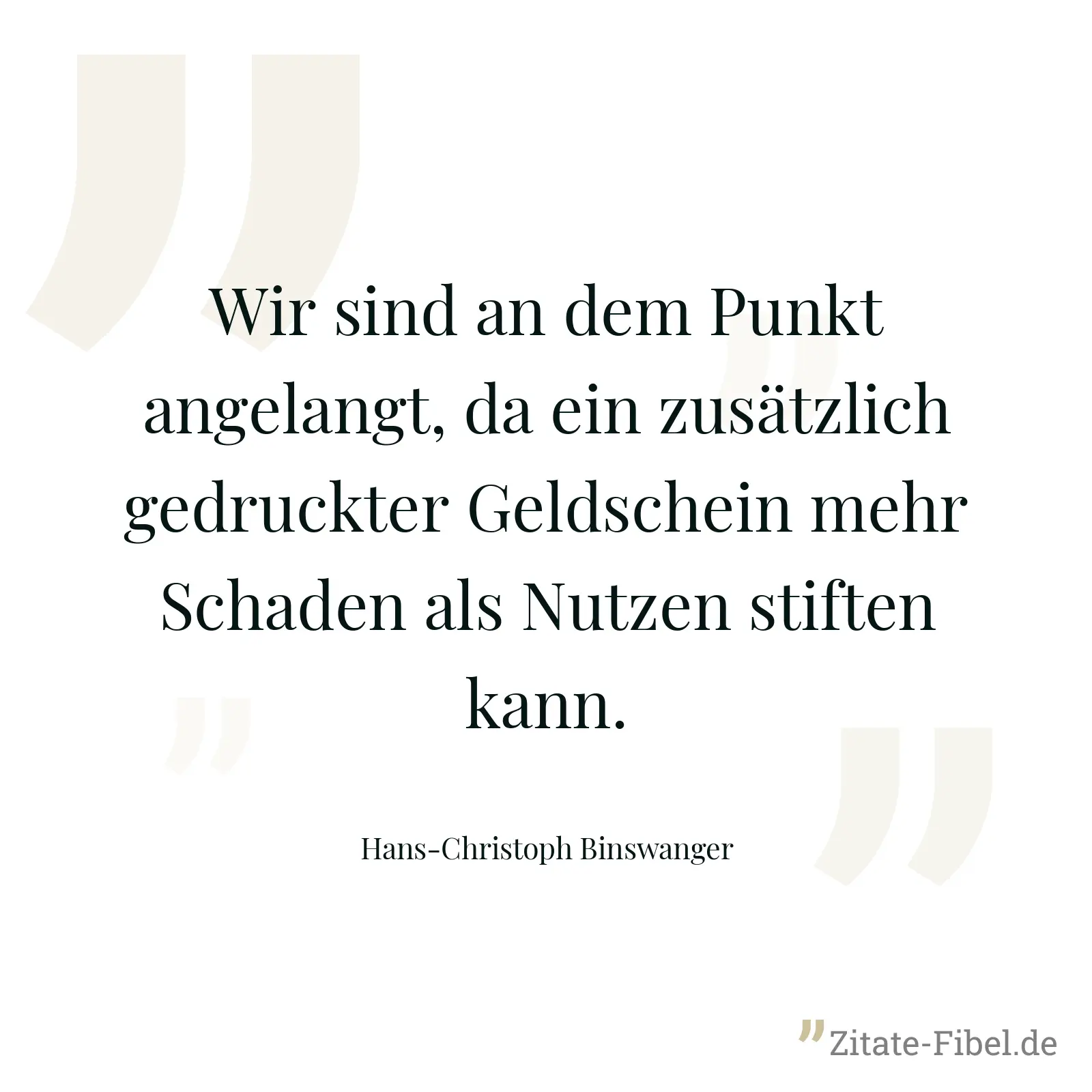 Wir sind an dem Punkt angelangt, da ein zusätzlich gedruckter Geldschein mehr Schaden als Nutzen stiften kann. - Hans-Christoph Binswanger