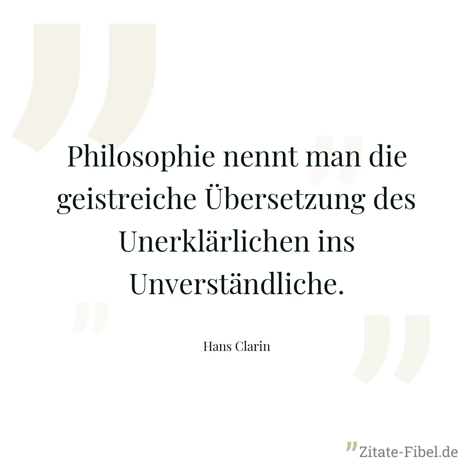Philosophie nennt man die geistreiche Übersetzung des Unerklärlichen ins Unverständliche. - Hans Clarin