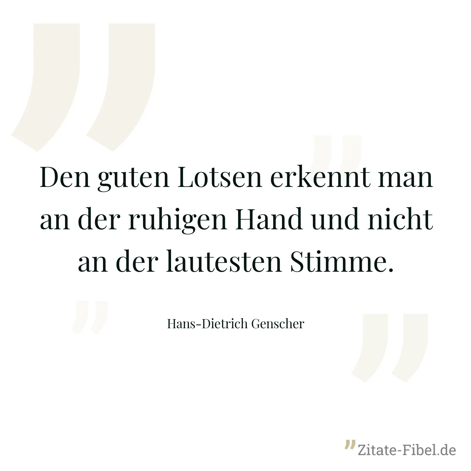 Den guten Lotsen erkennt man an der ruhigen Hand und nicht an der lautesten Stimme. - Hans-Dietrich Genscher