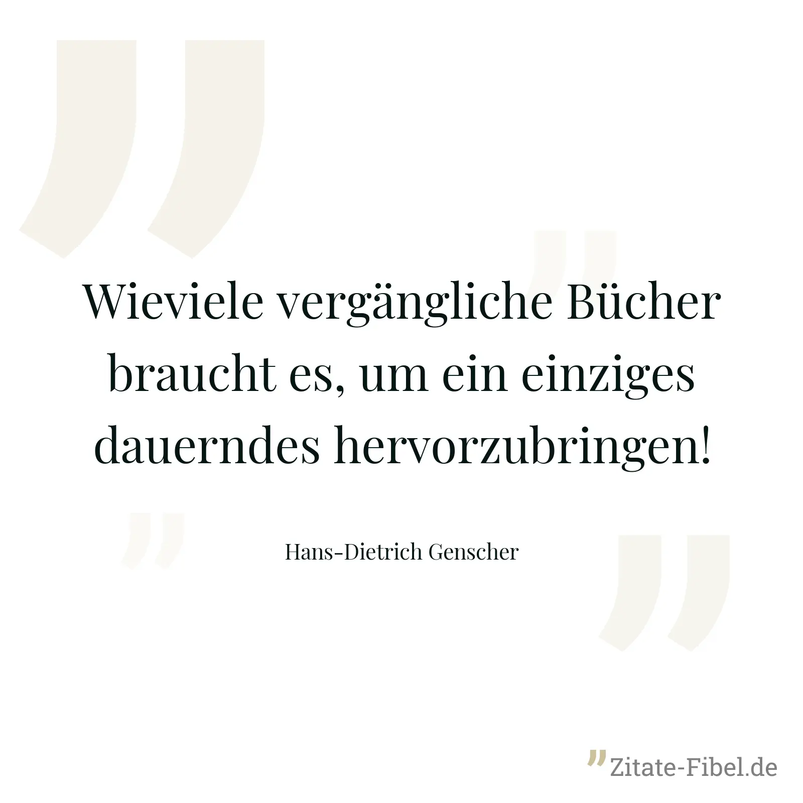 Wieviele vergängliche Bücher braucht es, um ein einziges dauerndes hervorzubringen! - Hans-Dietrich Genscher
