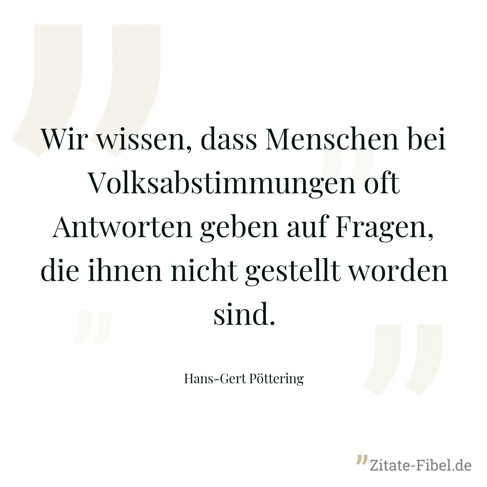 Wir wissen, dass Menschen bei Volksabstimmungen oft Antworten geben auf Fragen, die ihnen nicht gestellt worden sind. - Hans-Gert Pöttering