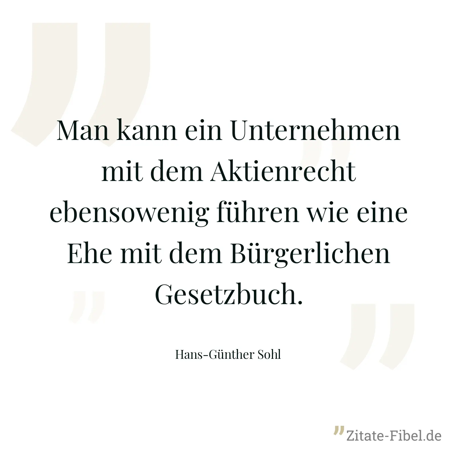 Man kann ein Unternehmen mit dem Aktienrecht ebensowenig führen wie eine Ehe mit dem Bürgerlichen Gesetzbuch. - Hans-Günther Sohl