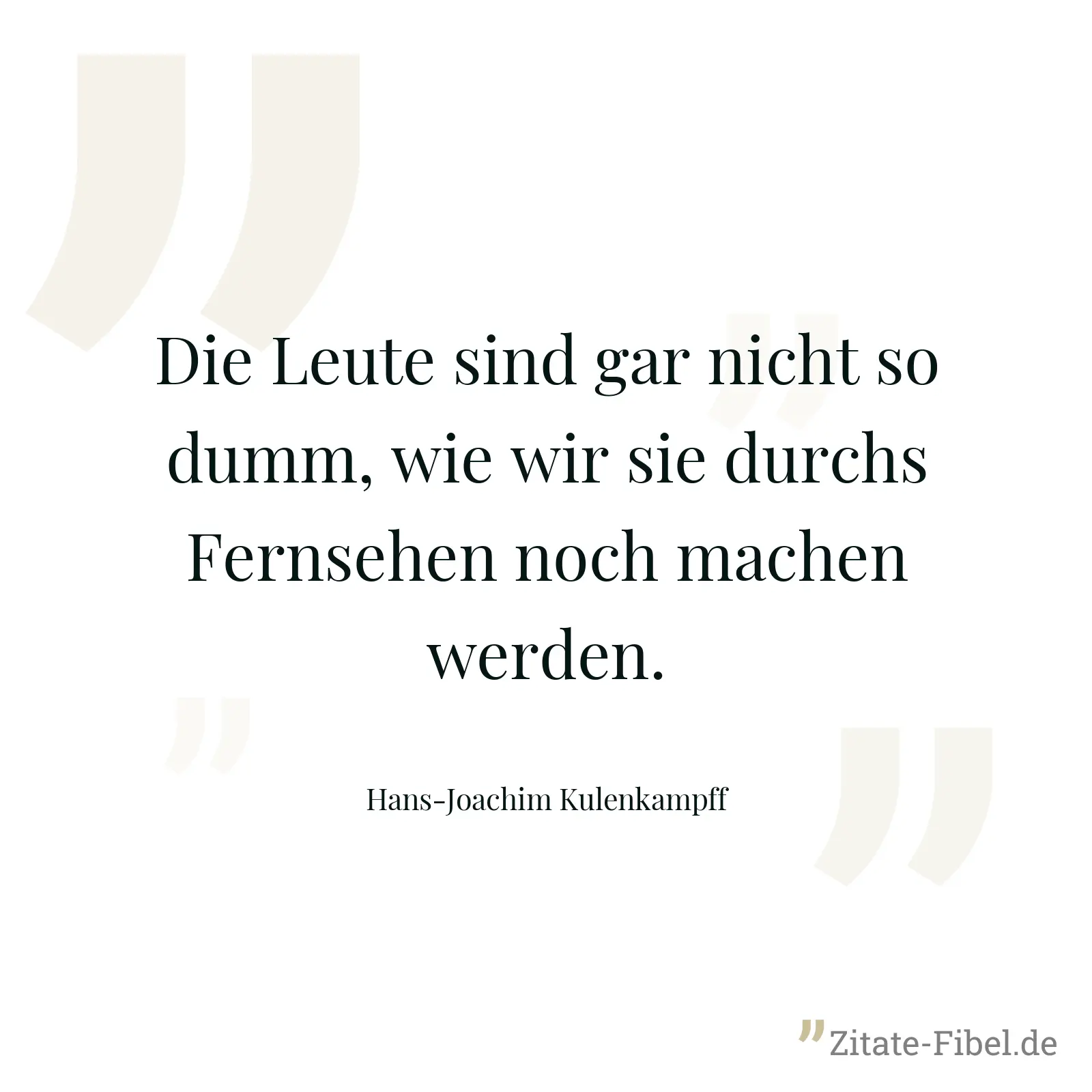 Die Leute sind gar nicht so dumm, wie wir sie durchs Fernsehen noch machen werden. - Hans-Joachim Kulenkampff