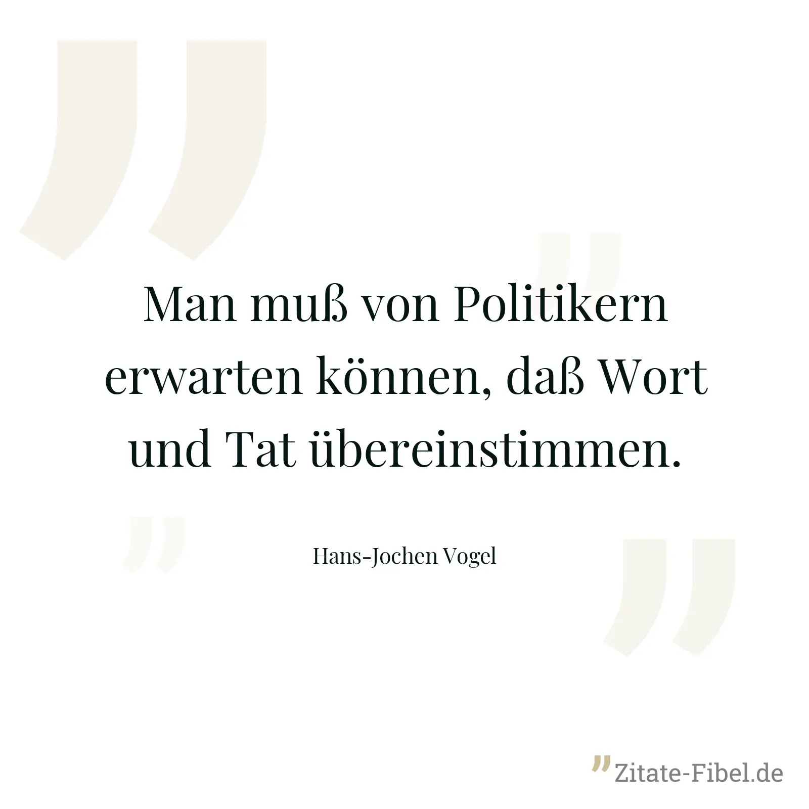 Man muß von Politikern erwarten können, daß Wort und Tat übereinstimmen. - Hans-Jochen Vogel