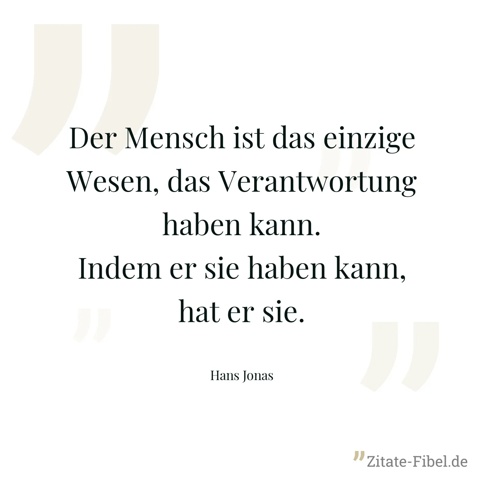 Der Mensch ist das einzige Wesen, das Verantwortung haben kann. Indem er sie haben kann, hat er sie. - Hans Jonas