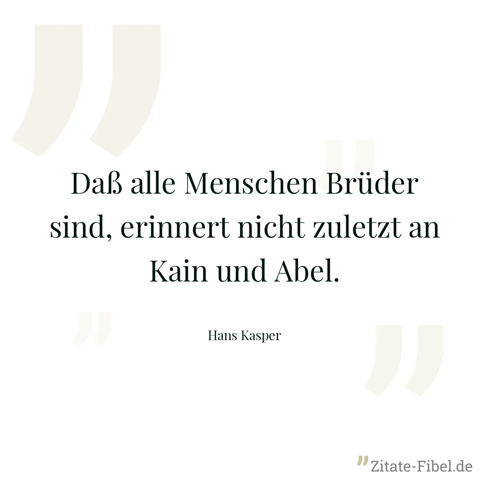 Daß alle Menschen Brüder sind, erinnert nicht zuletzt an Kain und Abel. - Hans Kasper