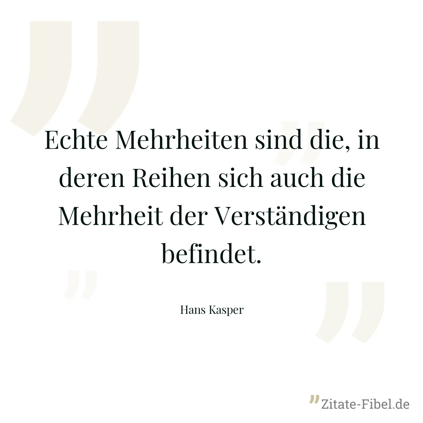 Echte Mehrheiten sind die, in deren Reihen sich auch die Mehrheit der Verständigen befindet. - Hans Kasper